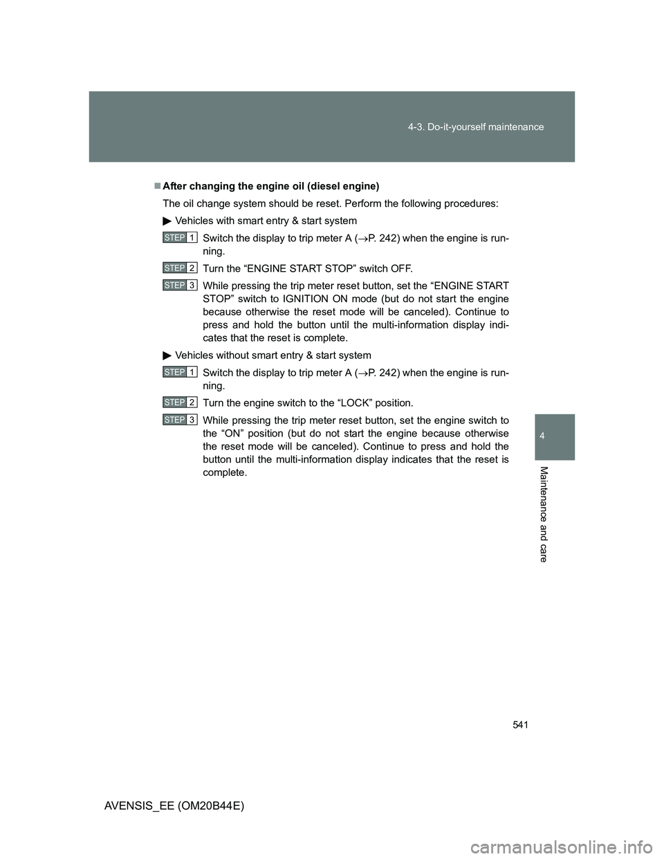 TOYOTA AVENSIS 2012 Owners Manual 541 4-3. Do-it-yourself maintenance
4
Maintenance and care
AVENSIS_EE (OM20B44E)
After changing the engine oil (diesel engine)
The oil change system should be reset. Perform the following procedure TOYOTA AVENSIS 2012 Owners Manual 541 4-3. Do-it-yourself maintenance
4
Maintenance and care
AVENSIS_EE (OM20B44E)
After changing the engine oil (diesel engine)
The oil change system should be reset. Perform the following procedure