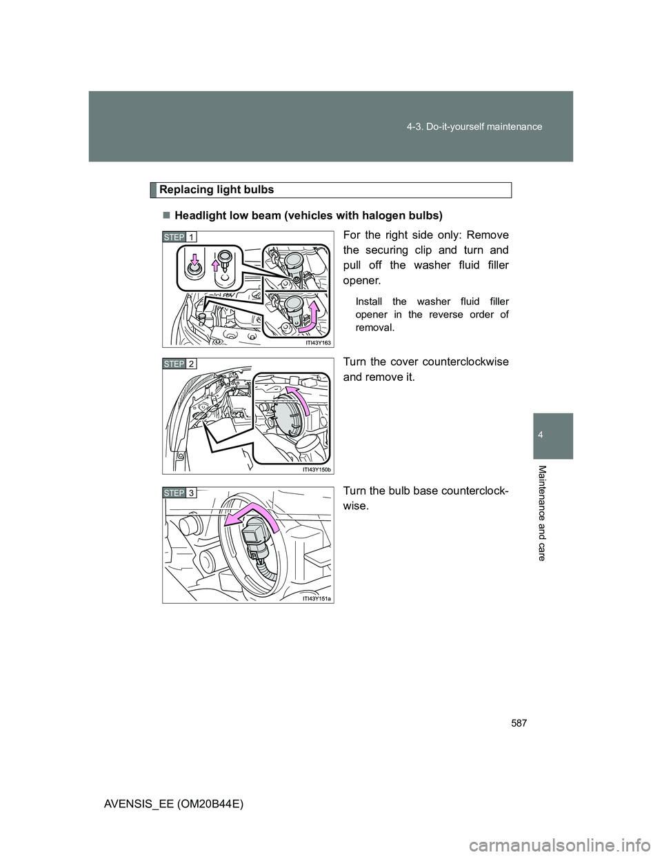 TOYOTA AVENSIS 2012  Owners Manual 587 4-3. Do-it-yourself maintenance
4
Maintenance and care
AVENSIS_EE (OM20B44E)
Replacing light bulbs
Headlight low beam (vehicles with halogen bulbs)
For the right side only: Remove
the securing 