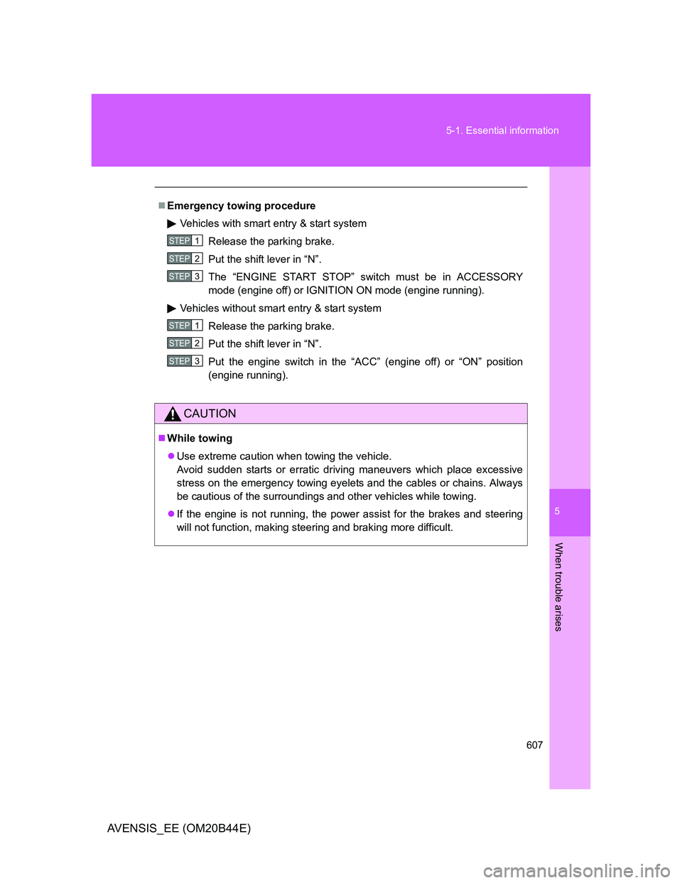 TOYOTA AVENSIS 2012  Owners Manual 5
607 5-1. Essential information
When trouble arises
AVENSIS_EE (OM20B44E)
Emergency towing procedure
Vehicles with smart entry & start system
Release the parking brake.
Put the shift lever in “N