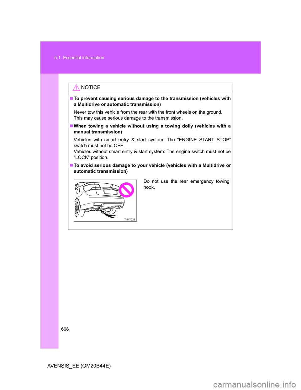 TOYOTA AVENSIS 2012  Owners Manual 608 5-1. Essential information
AVENSIS_EE (OM20B44E)
NOTICE
To prevent causing serious damage to the transmission (vehicles with
a Multidrive or automatic transmission)
Never tow this vehicle from 