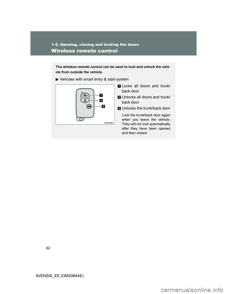 TOYOTA AVENSIS 2012  Owners Manual 62
1-2. Opening, closing and locking the doors
AVENSIS_EE (OM20B44E)
Wireless remote control
The wireless remote control can be used to lock and unlock the vehi-
cle from outside the vehicle.
Vehicles