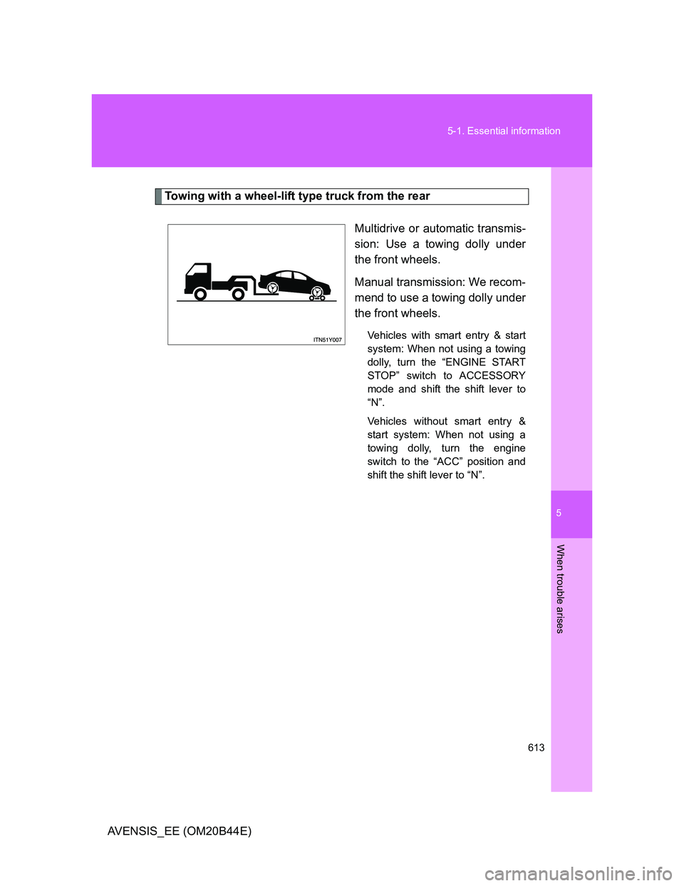 TOYOTA AVENSIS 2012  Owners Manual 5
613 5-1. Essential information
When trouble arises
AVENSIS_EE (OM20B44E)
Towing with a wheel-lift type truck from the rear
Multidrive or automatic transmis-
sion: Use a towing dolly under
the front 