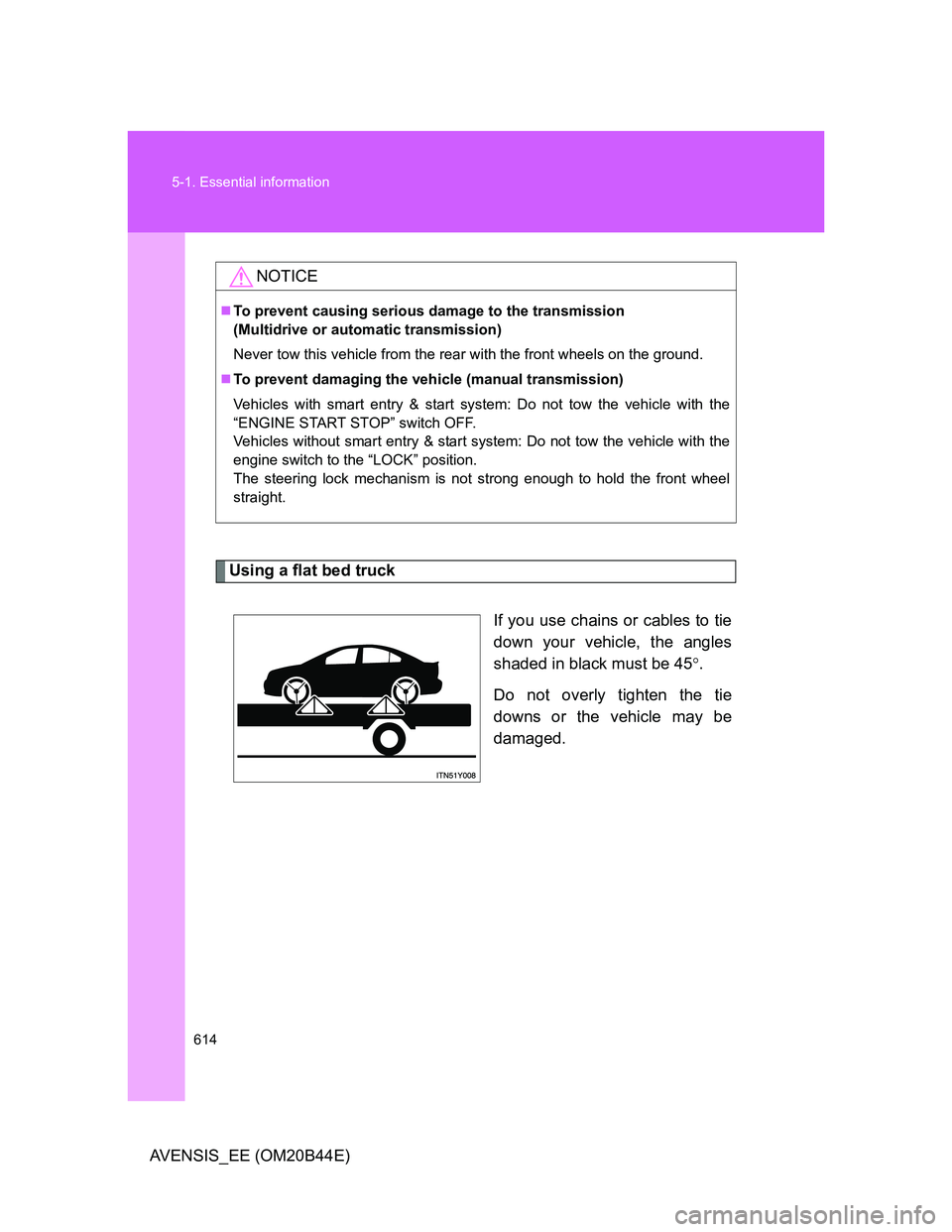 TOYOTA AVENSIS 2012  Owners Manual 614 5-1. Essential information
AVENSIS_EE (OM20B44E)
Using a flat bed truck
If you use chains or cables to tie
down your vehicle, the angles
shaded in black must be 45.
Do not overly tighten the ti