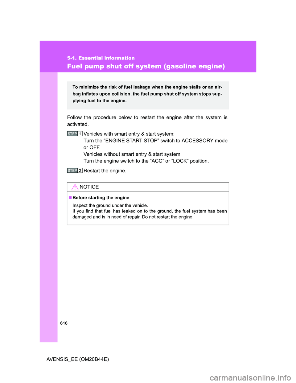 TOYOTA AVENSIS 2012  Owners Manual 616
5-1. Essential information
AVENSIS_EE (OM20B44E)
Fuel pump shut off system (gasoline engine)
Follow the procedure below to restart the engine after the system is
activated.
Vehicles with smart ent