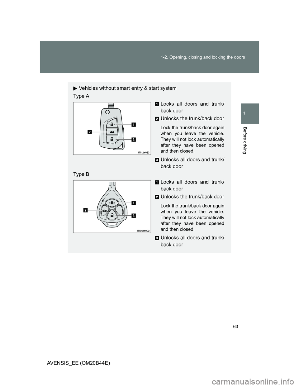 TOYOTA AVENSIS 2012  Owners Manual 63 1-2. Opening, closing and locking the doors
1
Before driving
AVENSIS_EE (OM20B44E)
Vehicles without smart entry & start system
Type A
Locks all doors and trunk/
back door
Unlocks the trunk/back doo