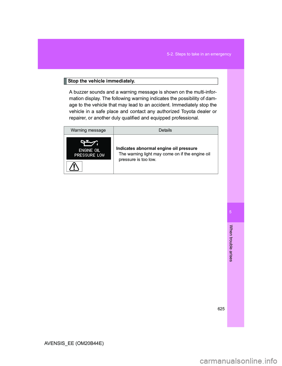 TOYOTA AVENSIS 2012  Owners Manual 5
625 5-2. Steps to take in an emergency
When trouble arises
AVENSIS_EE (OM20B44E)
Stop the vehicle immediately.
A buzzer sounds and a warning message is shown on the multi-infor-
mation display. The 
