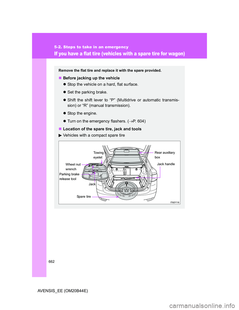 TOYOTA AVENSIS 2012  Owners Manual 662
5-2. Steps to take in an emergency
AVENSIS_EE (OM20B44E)
If you have a flat tire (vehicles with a spare tire for wagon)
Remove the flat tire and replace it with the spare provided.
Before jacki