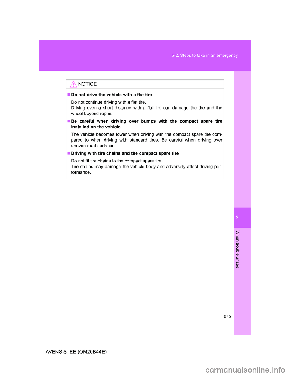 TOYOTA AVENSIS 2012  Owners Manual 5
675 5-2. Steps to take in an emergency
When trouble arises
AVENSIS_EE (OM20B44E)
NOTICE
Do not drive the vehicle with a flat tire
Do not continue driving with a flat tire.
Driving even a short di