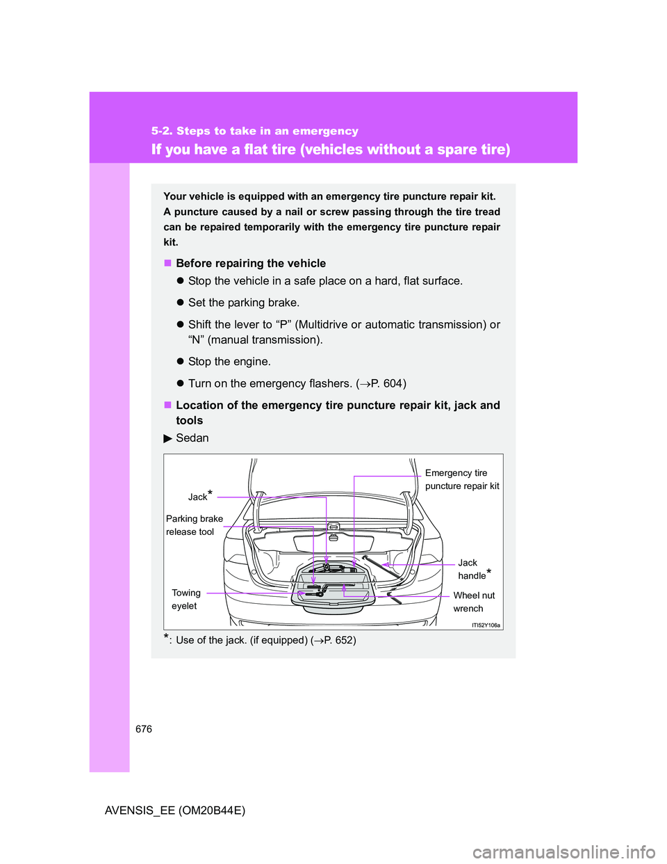 TOYOTA AVENSIS 2012  Owners Manual 676
5-2. Steps to take in an emergency
AVENSIS_EE (OM20B44E)
If you have a flat tire (vehicles without a spare tire)
Your vehicle is equipped with an emergency tire puncture repair kit.
A puncture cau