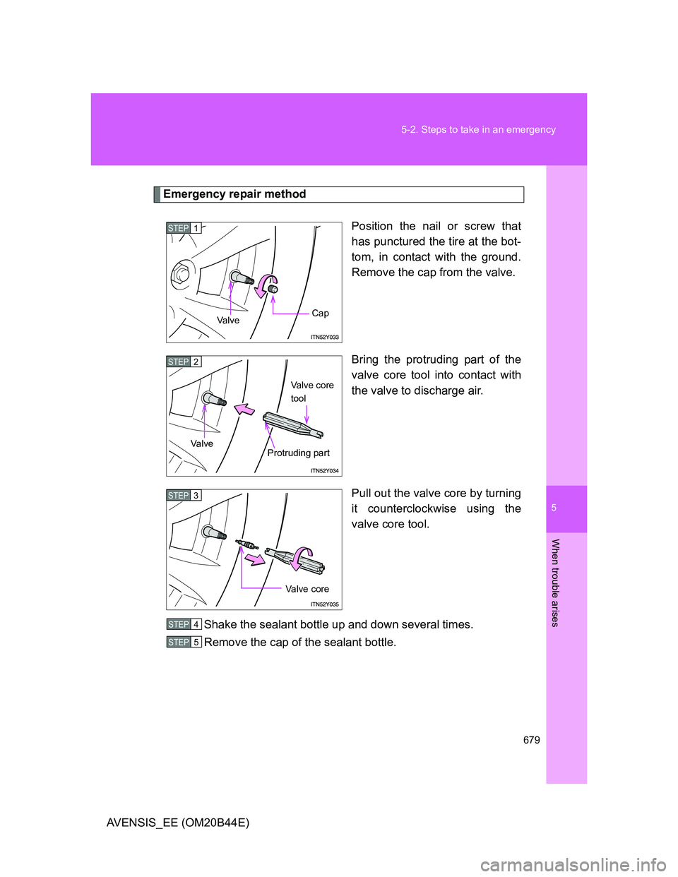 TOYOTA AVENSIS 2012  Owners Manual 5
679 5-2. Steps to take in an emergency
When trouble arises
AVENSIS_EE (OM20B44E)
Emergency repair method
Position the nail or screw that
has punctured the tire at the bot-
tom, in contact with the g