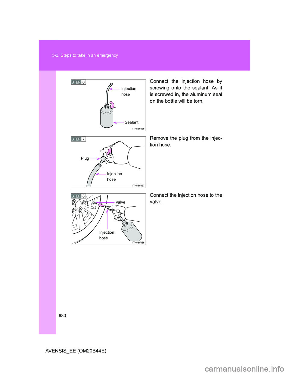 TOYOTA AVENSIS 2012  Owners Manual 680 5-2. Steps to take in an emergency
AVENSIS_EE (OM20B44E)Connect the injection hose by
screwing onto the sealant. As it
is screwed in, the aluminum seal
on the bottle will be torn.
Remove the plug 