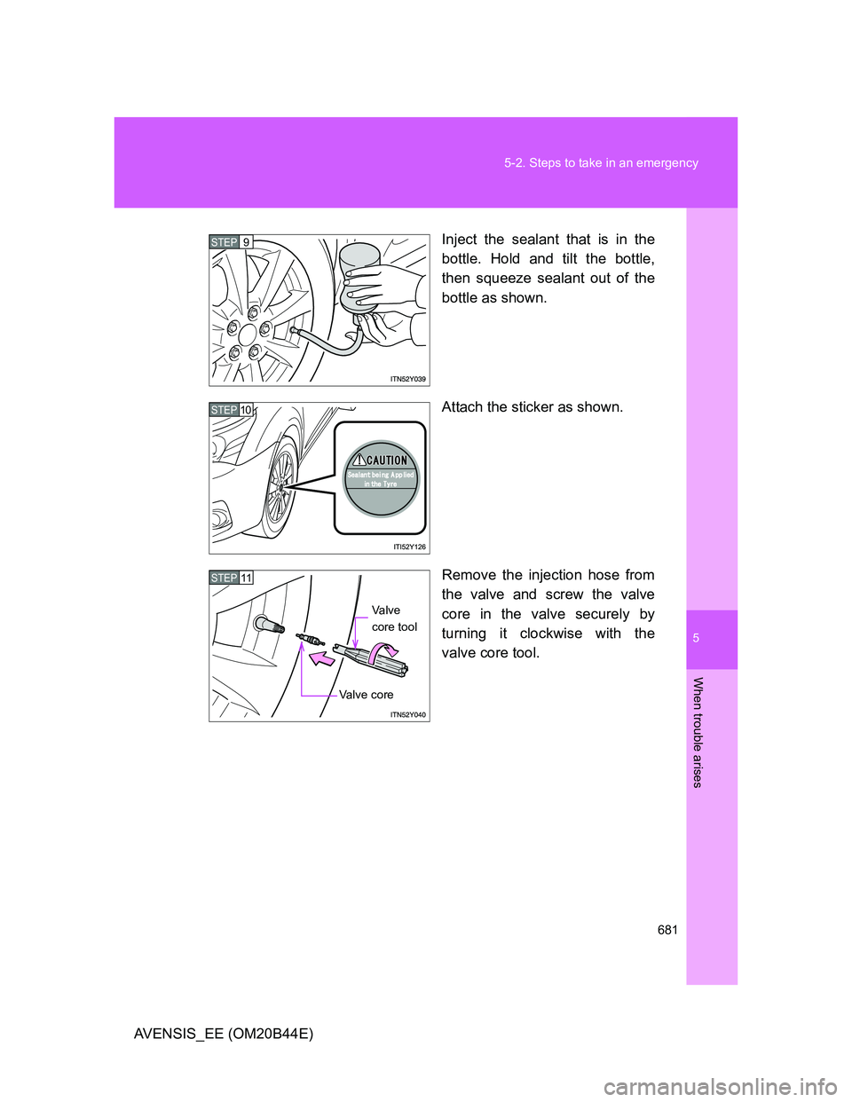 TOYOTA AVENSIS 2012  Owners Manual 5
681 5-2. Steps to take in an emergency
When trouble arises
AVENSIS_EE (OM20B44E)Inject the sealant that is in the
bottle. Hold and tilt the bottle,
then squeeze sealant out of the
bottle as shown.
A