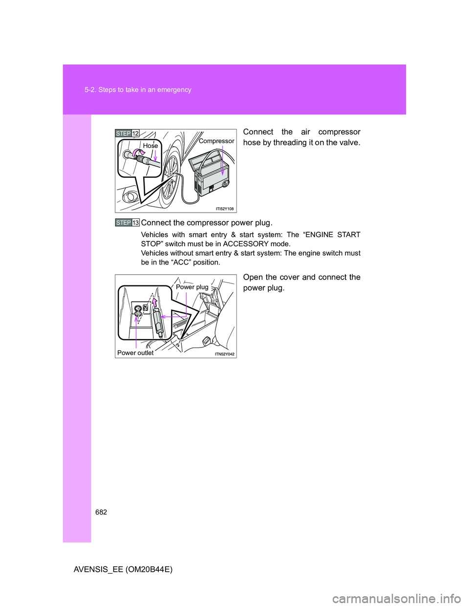 TOYOTA AVENSIS 2012  Owners Manual 682 5-2. Steps to take in an emergency
AVENSIS_EE (OM20B44E)Connect the air compressor
hose by threading it on the valve.
Connect the compressor power plug.
Vehicles with smart entry & start system: T