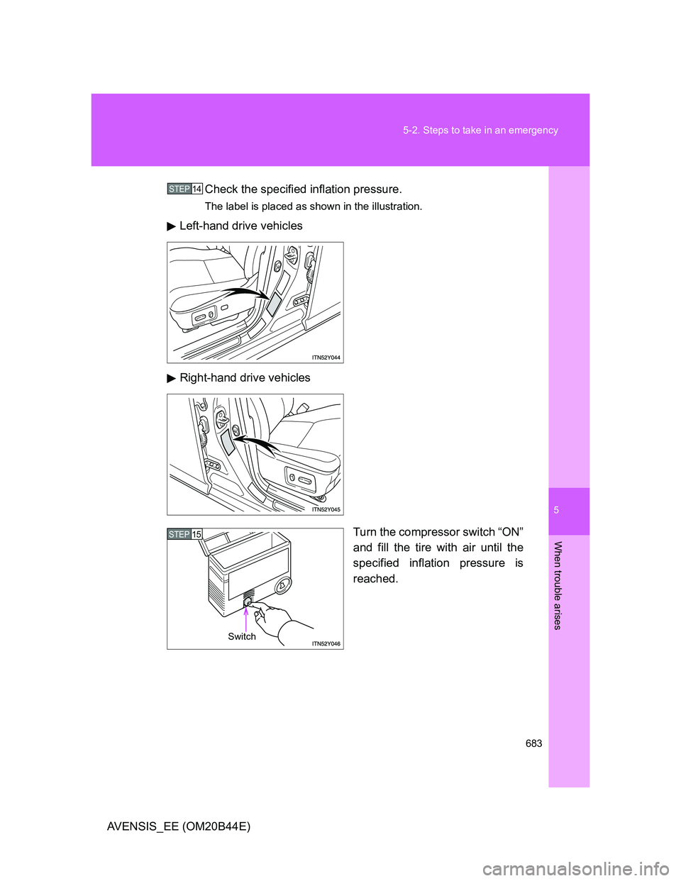 TOYOTA AVENSIS 2012  Owners Manual 5
683 5-2. Steps to take in an emergency
When trouble arises
AVENSIS_EE (OM20B44E)Check the specified inflation pressure.
The label is placed as shown in the illustration.
Left-hand drive vehicles
Rig