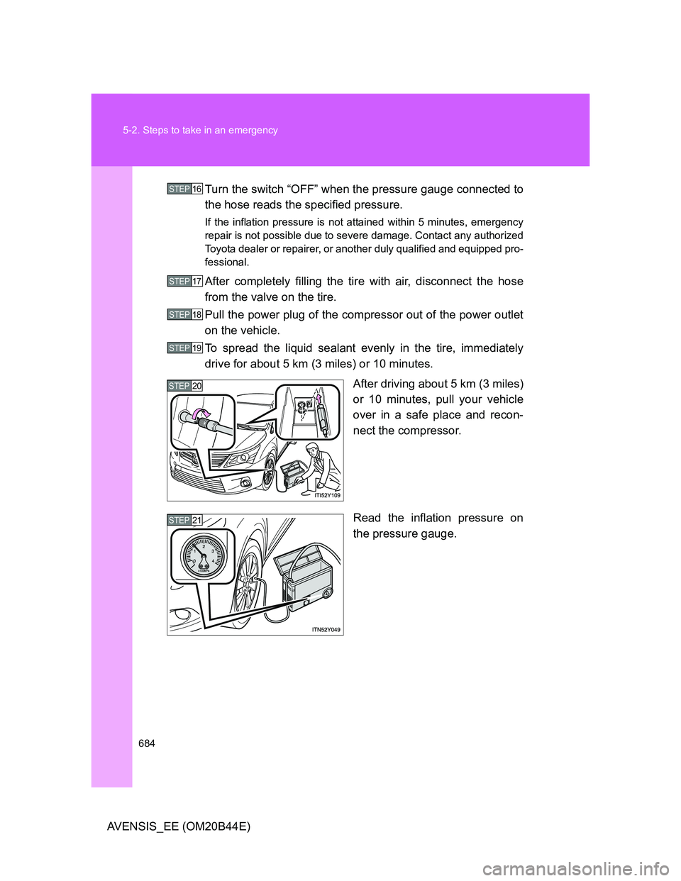 TOYOTA AVENSIS 2012  Owners Manual 684 5-2. Steps to take in an emergency
AVENSIS_EE (OM20B44E)Turn the switch “OFF” when the pressure gauge connected to
the hose reads the specified pressure.
If the inflation pressure is not attai
