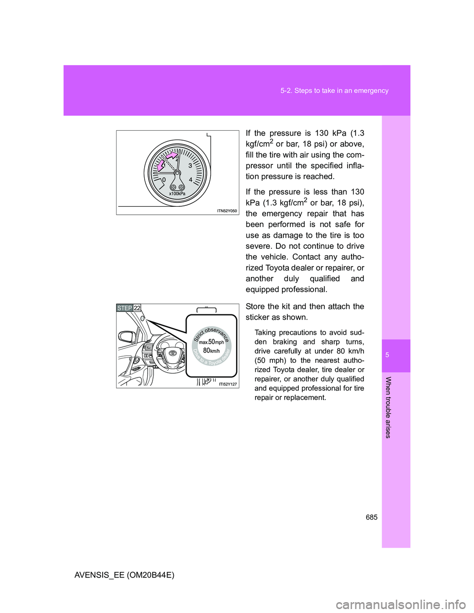 TOYOTA AVENSIS 2012  Owners Manual 5
685 5-2. Steps to take in an emergency
When trouble arises
AVENSIS_EE (OM20B44E)If the pressure is 130 kPa (1.3
kgf/cm
2 or bar, 18 psi) or above,
fill the tire with air using the com-
pressor until