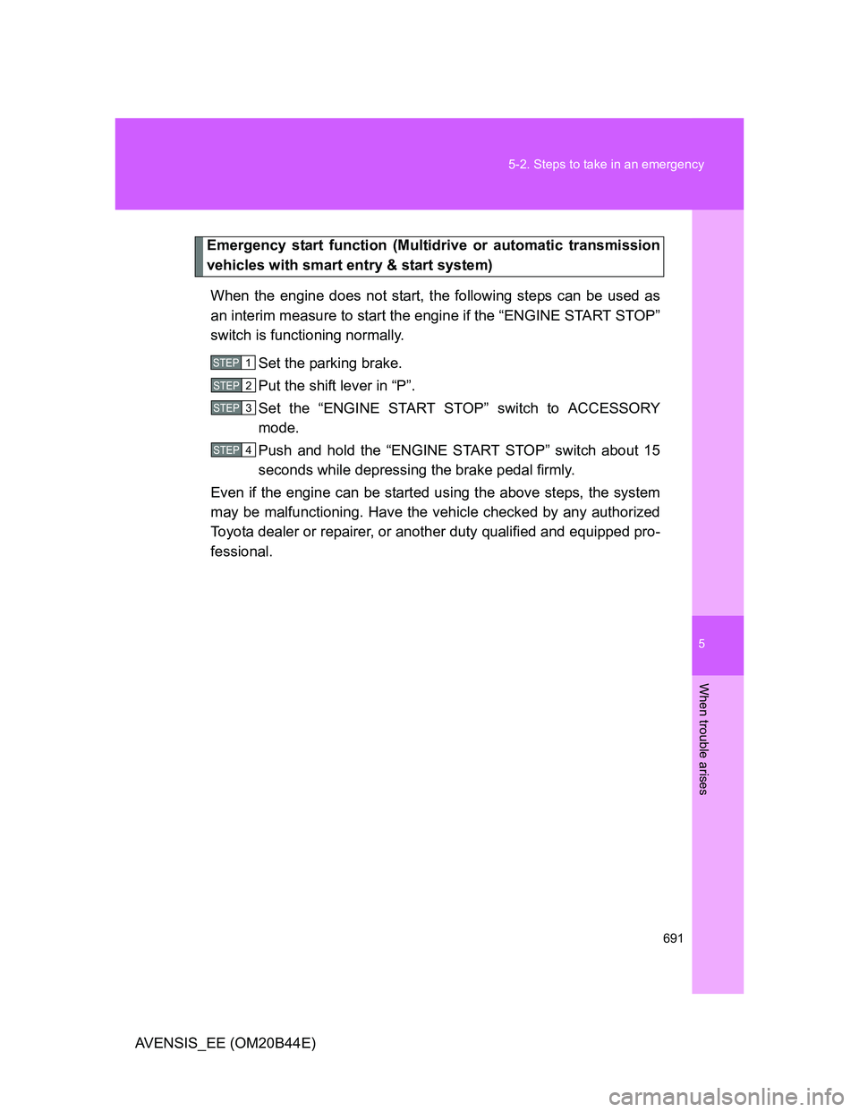 TOYOTA AVENSIS 2012  Owners Manual 5
691 5-2. Steps to take in an emergency
When trouble arises
AVENSIS_EE (OM20B44E)
Emergency start function (Multidrive or automatic transmission
vehicles with smart entry & start system)
When the eng
