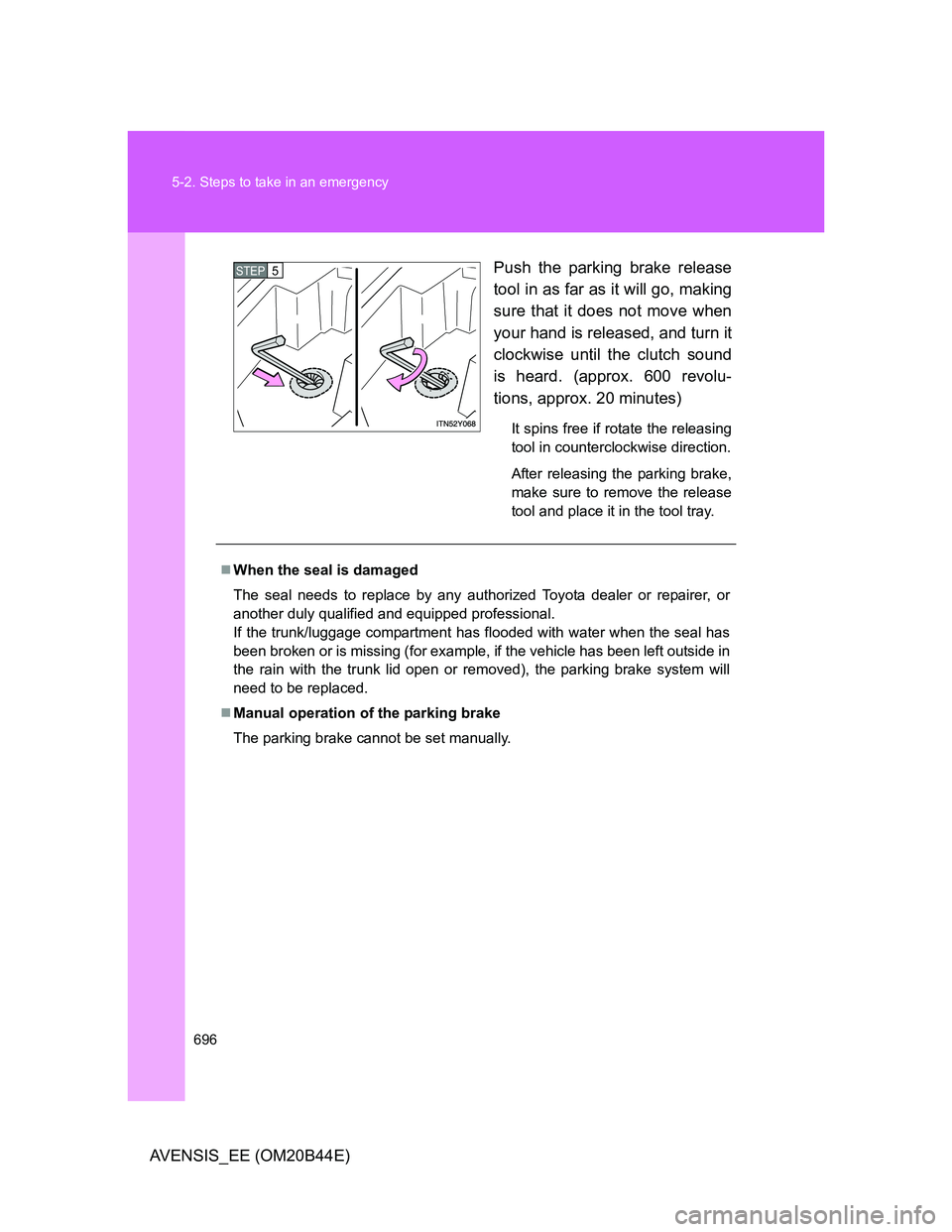 TOYOTA AVENSIS 2012  Owners Manual 696 5-2. Steps to take in an emergency
AVENSIS_EE (OM20B44E)Push the parking brake release
tool in as far as it will go, making
sure that it does not move when
your hand is released, and turn it
clock