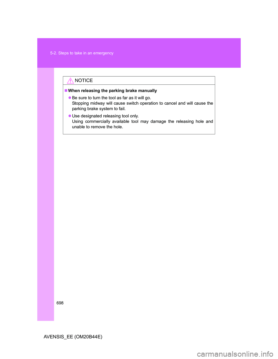 TOYOTA AVENSIS 2012  Owners Manual 698 5-2. Steps to take in an emergency
AVENSIS_EE (OM20B44E)
NOTICE
When releasing the parking brake manually
Be sure to turn the tool as far as it will go.
Stopping midway will cause switch ope