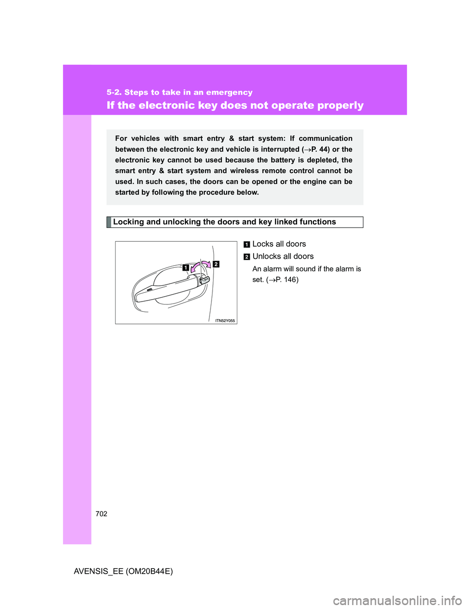 TOYOTA AVENSIS 2012  Owners Manual 702
5-2. Steps to take in an emergency
AVENSIS_EE (OM20B44E)
If the electronic key does not operate properly
Locking and unlocking the doors and key linked functions
Locks all doors
Unlocks all doors
