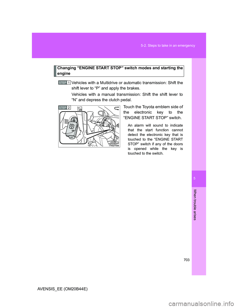 TOYOTA AVENSIS 2012  Owners Manual 5
703 5-2. Steps to take in an emergency
When trouble arises
AVENSIS_EE (OM20B44E)
Changing “ENGINE START STOP” switch modes and starting the
engine
Vehicles with a Multidrive or automatic transmi