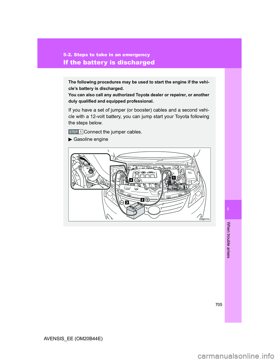 TOYOTA AVENSIS 2012  Owners Manual 5
705
5-2. Steps to take in an emergency
When trouble arises
AVENSIS_EE (OM20B44E)
If the batter y is discharged
The following procedures may be used to start the engine if the vehi-
cle’s battery i