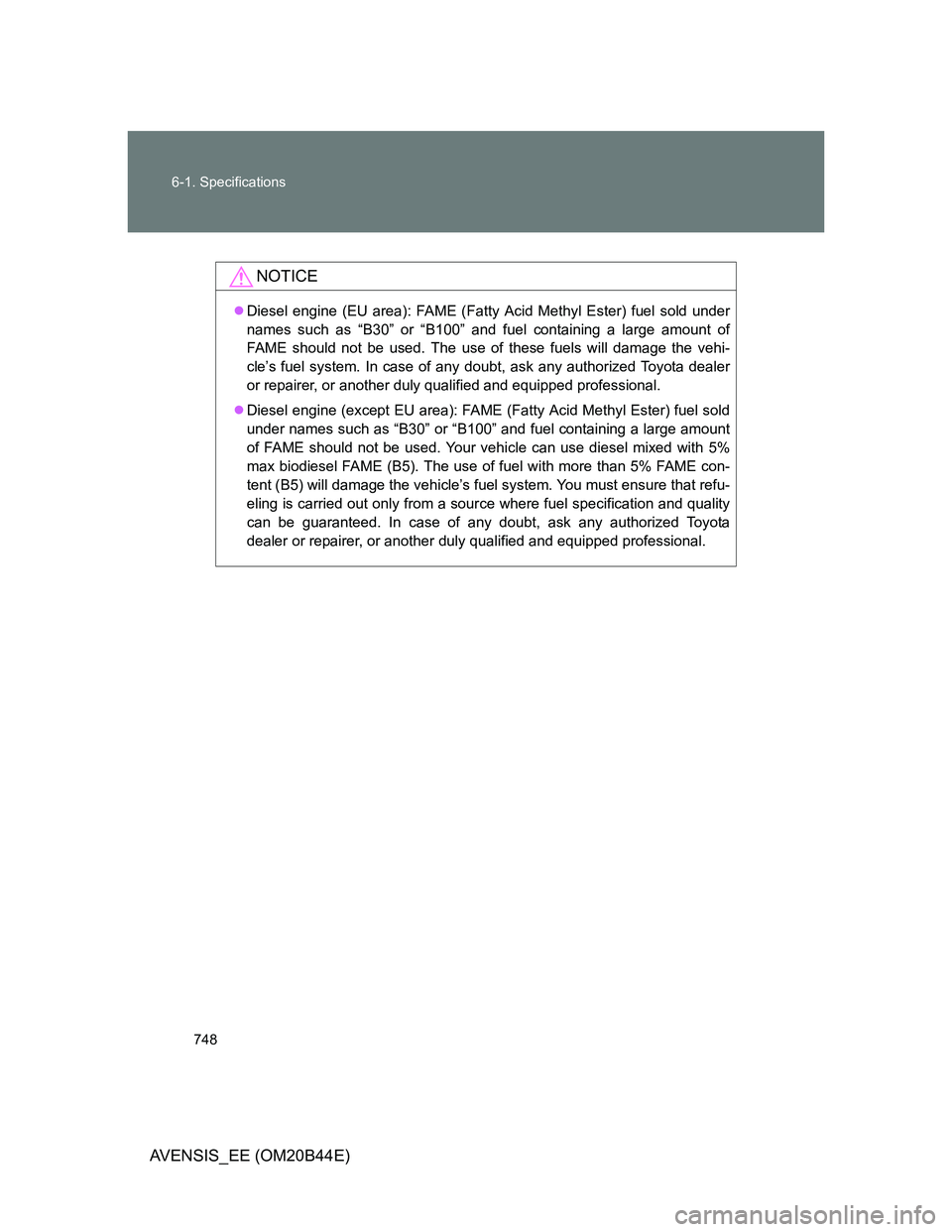 TOYOTA AVENSIS 2012  Owners Manual 748 6-1. Specifications
AVENSIS_EE (OM20B44E)
NOTICE
Diesel engine (EU area): FAME (Fatty Acid Methyl Ester) fuel sold under
names such as “B30” or “B100” and fuel containing a large amount
