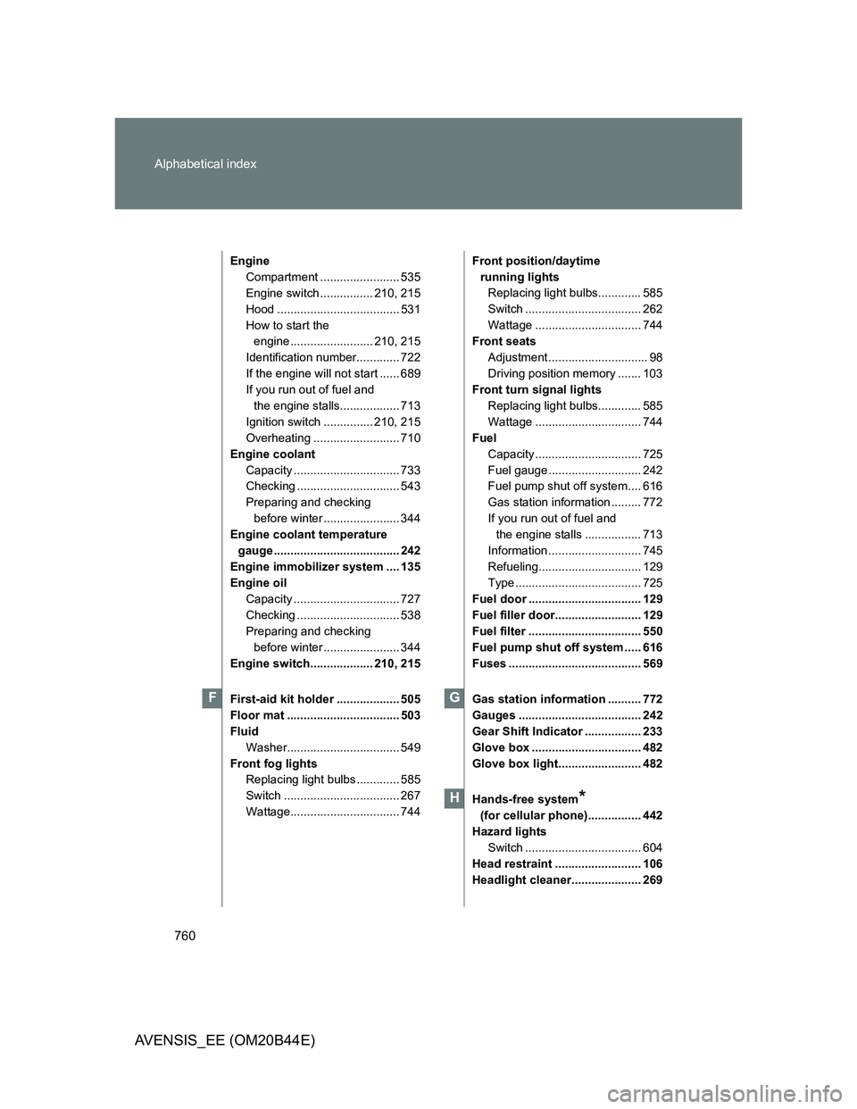 TOYOTA AVENSIS 2012 Owners Manual 760 Alphabetical index
AVENSIS_EE (OM20B44E)
Engine
Compartment ........................ 535
Engine switch ................ 210, 215
Hood ..................................... 531
How to start the
en TOYOTA AVENSIS 2012 Owners Manual 760 Alphabetical index
AVENSIS_EE (OM20B44E)
Engine
Compartment ........................ 535
Engine switch ................ 210, 215
Hood ..................................... 531
How to start the
en