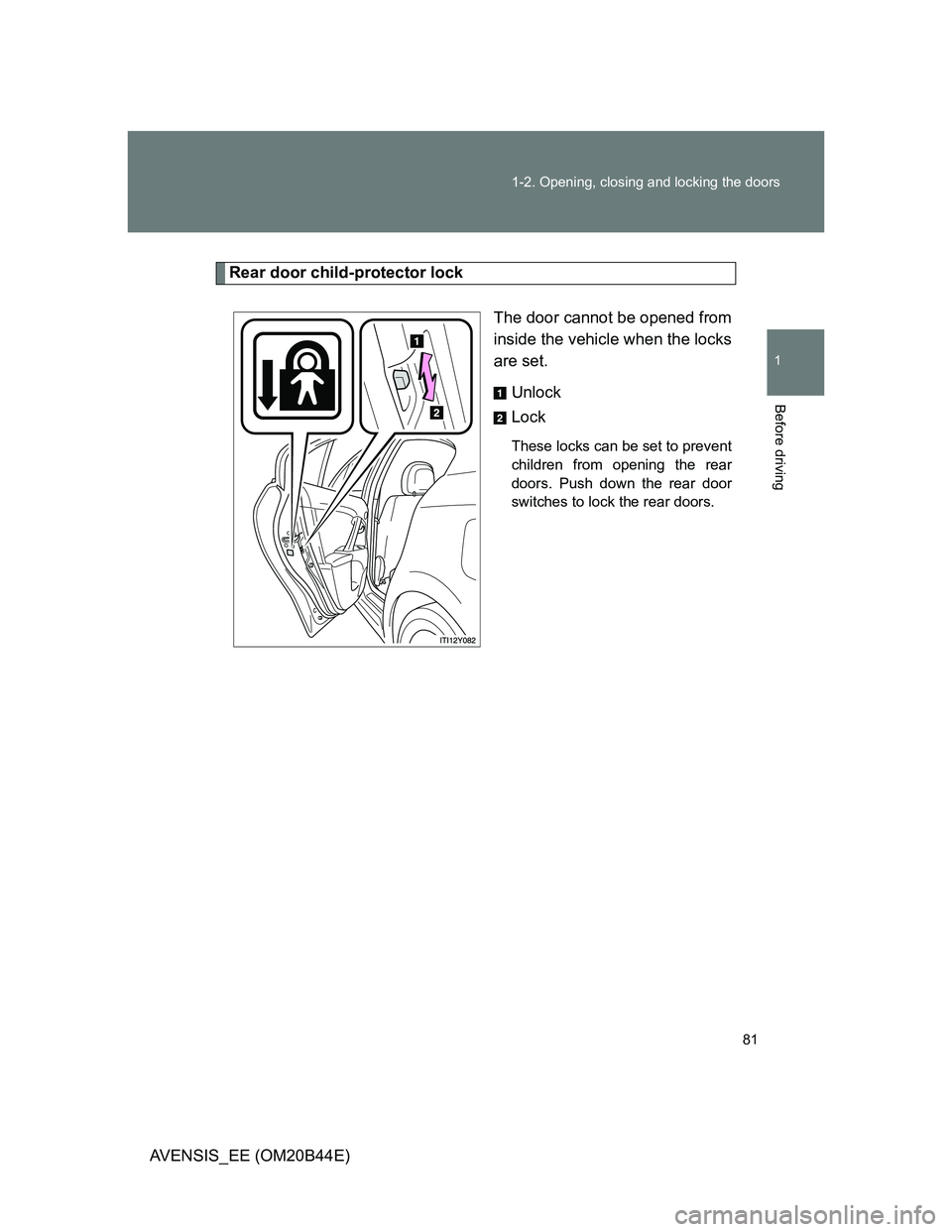 TOYOTA AVENSIS 2012  Owners Manual 81 1-2. Opening, closing and locking the doors
1
Before driving
AVENSIS_EE (OM20B44E)
Rear door child-protector lock
The door cannot be opened from
inside the vehicle when the locks
are set. 
Unlock
L