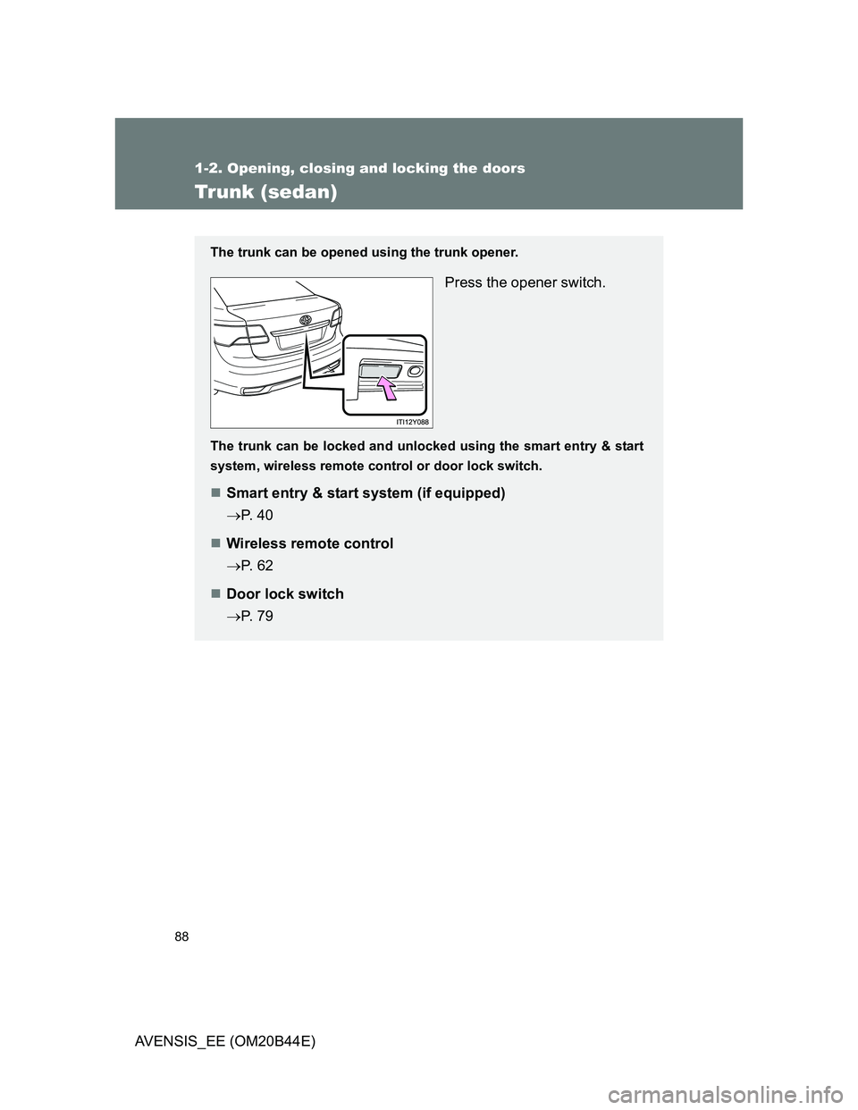 TOYOTA AVENSIS 2012  Owners Manual 88
1-2. Opening, closing and locking the doors
AVENSIS_EE (OM20B44E)
Trunk (sedan)
The trunk can be opened using the trunk opener.
Press the opener switch.
The trunk can be locked and unlocked using t