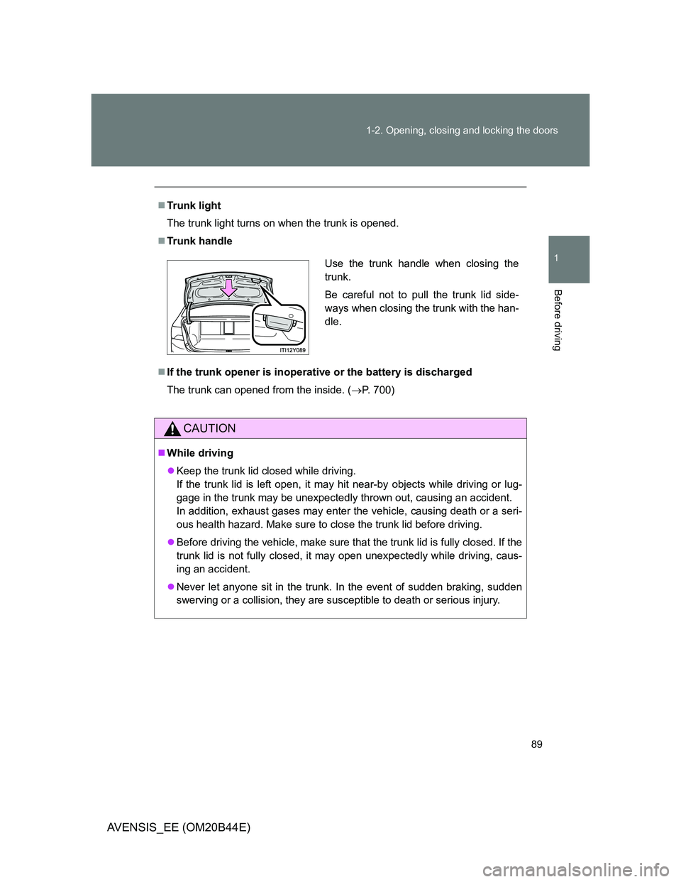 TOYOTA AVENSIS 2012 Owners Manual 89 1-2. Opening, closing and locking the doors
1
Before driving
AVENSIS_EE (OM20B44E)
Trunk light
The trunk light turns on when the trunk is opened.
Trunk handle
If the trunk opener is inoper TOYOTA AVENSIS 2012 Owners Manual 89 1-2. Opening, closing and locking the doors
1
Before driving
AVENSIS_EE (OM20B44E)
Trunk light
The trunk light turns on when the trunk is opened.
Trunk handle
If the trunk opener is inoper