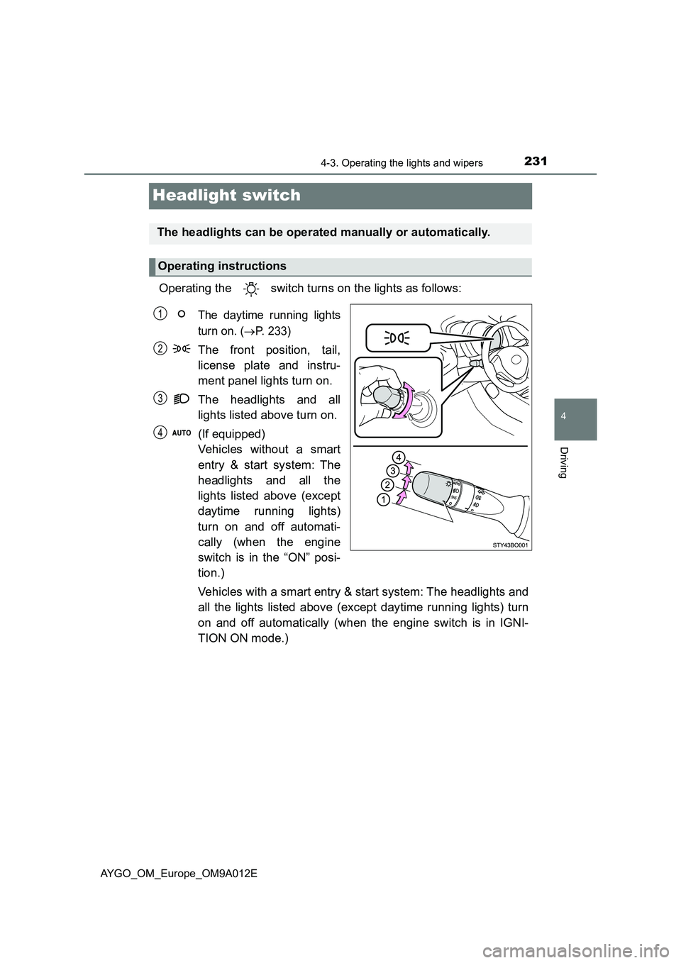 TOYOTA AYGO 2021  Owners Manual 231
4
4-3. Operating the lights and wipers
Driving
AYGO_OM_Europe_OM9A012E
Headlight switch
Operating the   switch turns on the lights as follows:
The daytime running lights
turn on. (
P. 233)
The 