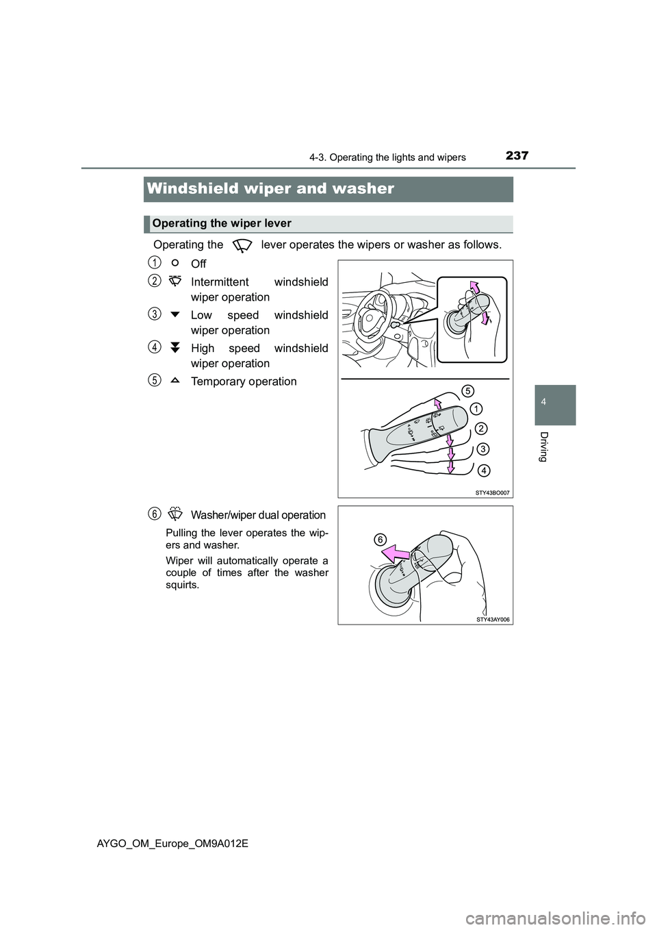 TOYOTA AYGO 2021  Owners Manual 237
4
4-3. Operating the lights and wipers
Driving
AYGO_OM_Europe_OM9A012E
Windshield wiper and washer 
Operating the   lever operates the wipers or washer as follows. 
Off 
Intermittent windshield 
w