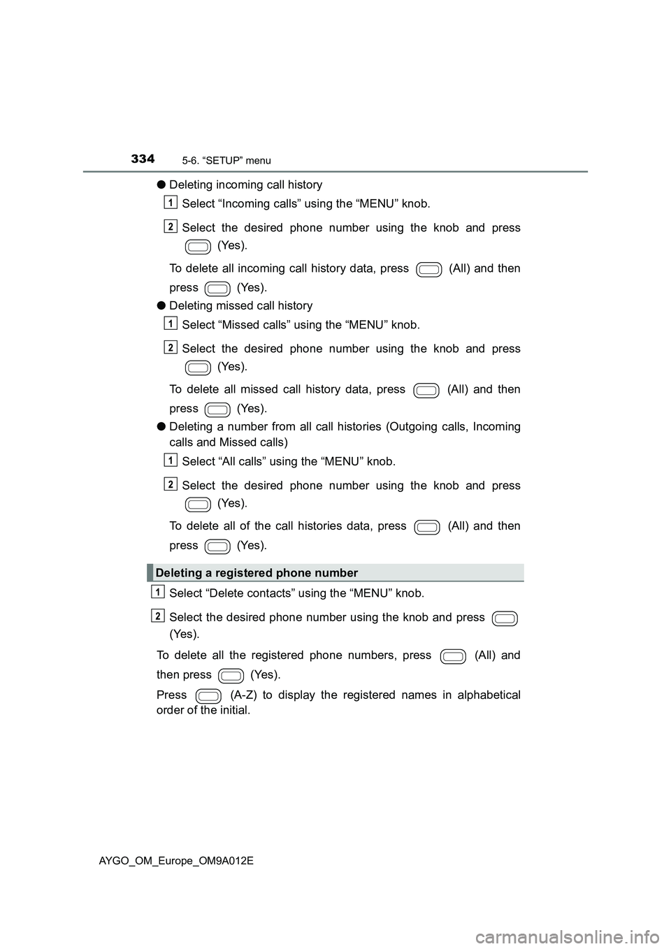 TOYOTA AYGO 2021 Owners Manual 3345-6. “SETUP” menu
AYGO_OM_Europe_OM9A012E
●Deleting incoming call history
Select “Incoming calls” using the “MENU” knob.
Select the desired phone number using the knob and press
(Yes TOYOTA AYGO 2021 Owners Manual 3345-6. “SETUP” menu
AYGO_OM_Europe_OM9A012E
●Deleting incoming call history
Select “Incoming calls” using the “MENU” knob.
Select the desired phone number using the knob and press
(Yes