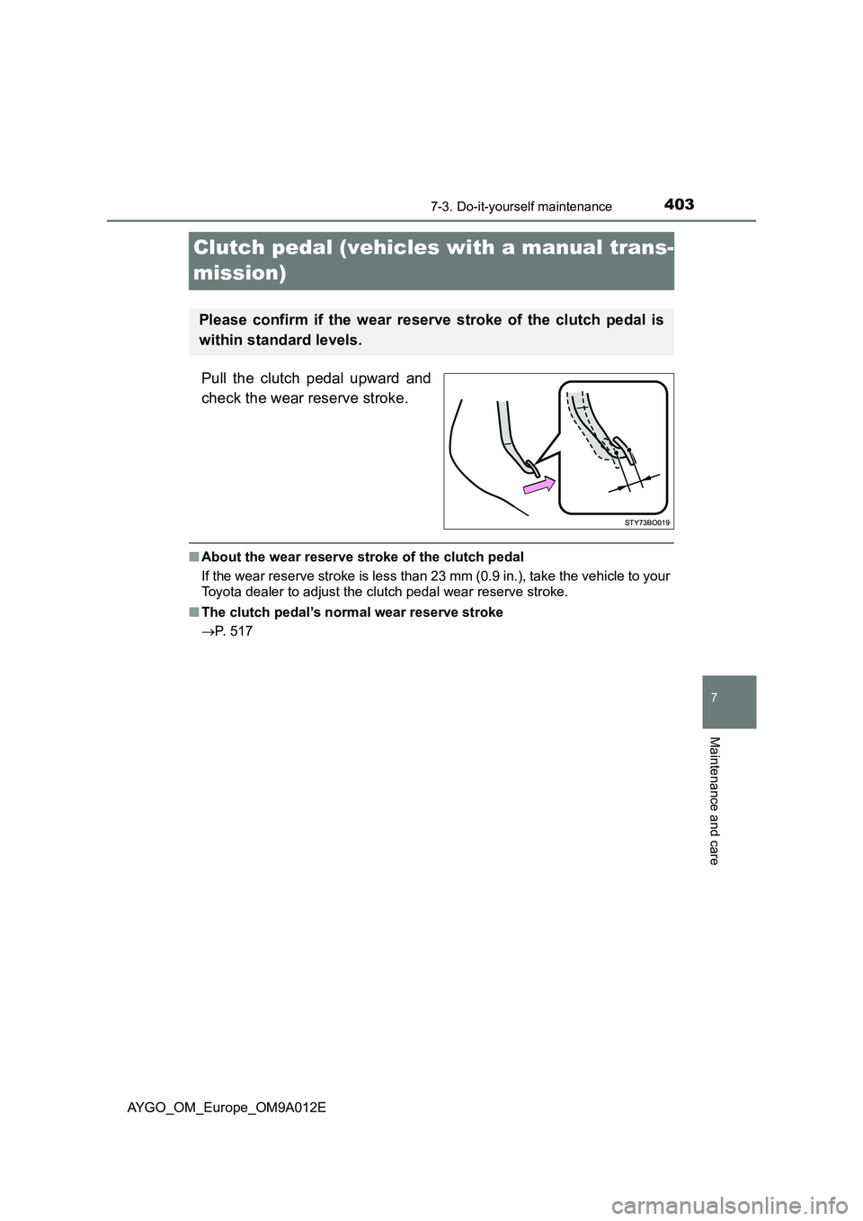 TOYOTA AYGO 2021  Owners Manual 4037-3. Do-it-yourself maintenance
7
Maintenance and care
AYGO_OM_Europe_OM9A012E
Clutch pedal (vehicles with a manual trans-
mission)
Pull the clutch pedal upward and
check the wear reserve stroke.
