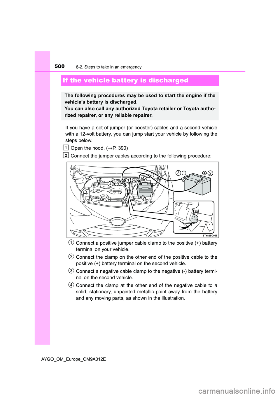 TOYOTA AYGO 2021 Owners Manual 5008-2. Steps to take in an emergency
AYGO_OM_Europe_OM9A012E
If the vehicle battery is discharged
If you have a set of jumper (or booster) cables and a second vehicle
with a 12-volt battery, you can TOYOTA AYGO 2021 Owners Manual 5008-2. Steps to take in an emergency
AYGO_OM_Europe_OM9A012E
If the vehicle battery is discharged
If you have a set of jumper (or booster) cables and a second vehicle
with a 12-volt battery, you can