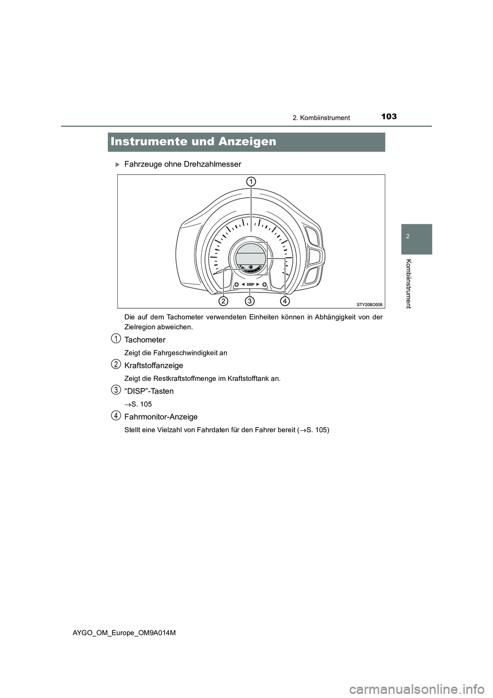 TOYOTA AYGO 2021  Betriebsanleitungen (in German) 103
2
2. Kombiinstrument
Kombiinstrument
AYGO_OM_Europe_OM9A014M
Instrumente und Anzeigen
Fahrzeuge ohne Drehzahlmesser
Die auf dem Tachometer verwendeten Einheiten können in Abhängigkeit von der