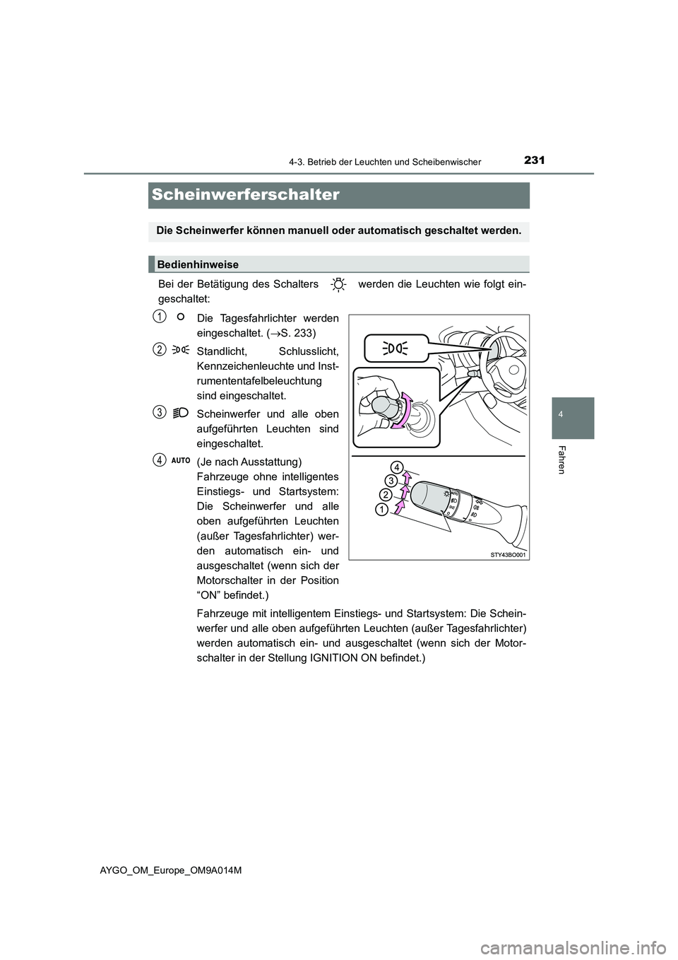 TOYOTA AYGO 2021 Betriebsanleitungen (in German) 231
4
4-3. Betrieb der Leuchten und Scheibenwischer
Fahren
AYGO_OM_Europe_OM9A014M
Scheinwerferschalter
Bei der Betätigung des Schalters werden die Leuchten wie folgt ein-
geschaltet:
Die Tagesfahr TOYOTA AYGO 2021 Betriebsanleitungen (in German) 231
4
4-3. Betrieb der Leuchten und Scheibenwischer
Fahren
AYGO_OM_Europe_OM9A014M
Scheinwerferschalter
Bei der Betätigung des Schalters werden die Leuchten wie folgt ein-
geschaltet:
Die Tagesfahr