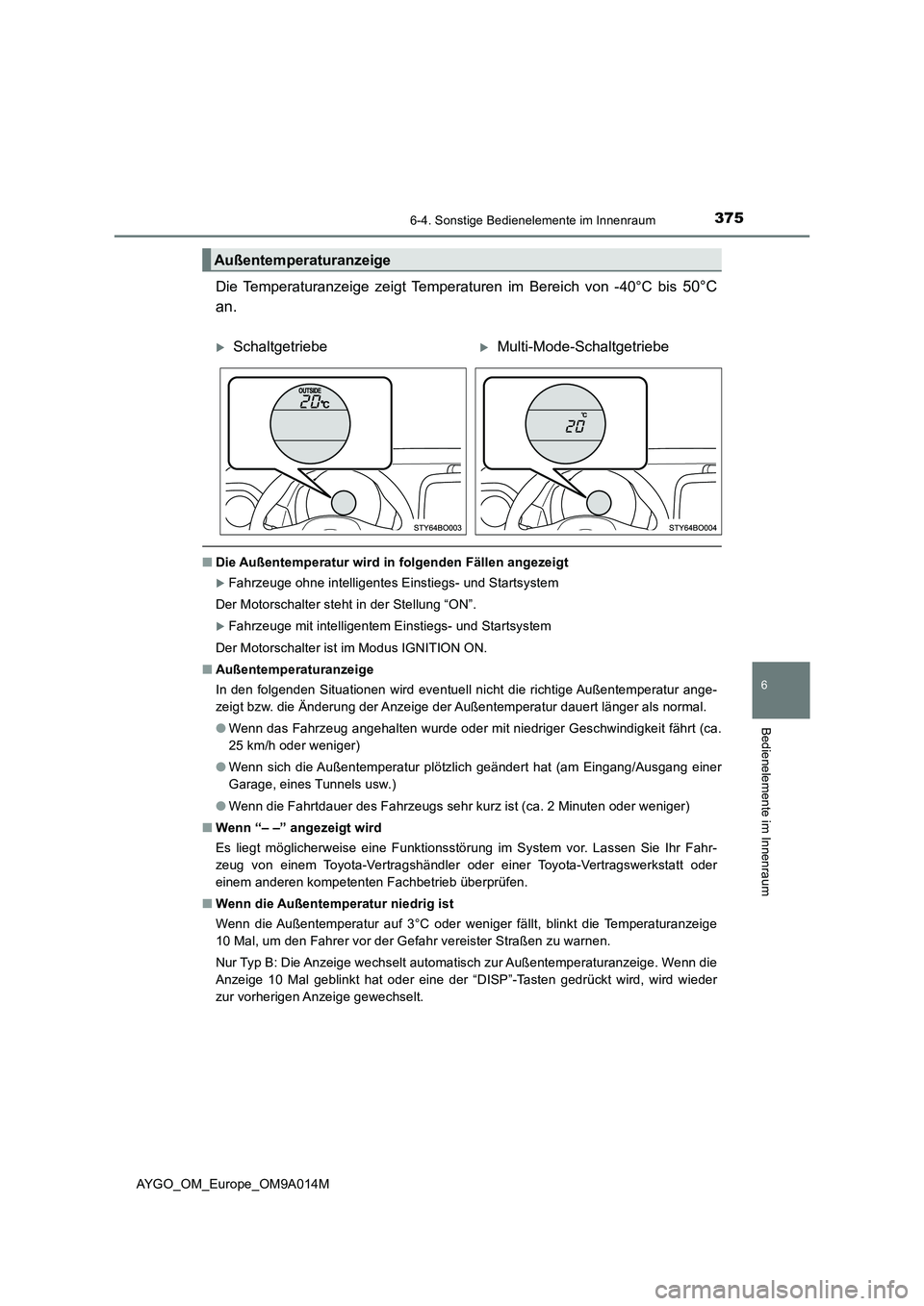 TOYOTA AYGO 2021 Betriebsanleitungen (in German) 3756-4. Sonstige Bedienelemente im Innenraum
6
Bedienelemente im Innenraum
AYGO_OM_Europe_OM9A014M
Die Temperaturanzeige zeigt Temperaturen im Bereich von -40°C bis 50°C
an.
■Die Außentemperatur TOYOTA AYGO 2021 Betriebsanleitungen (in German) 3756-4. Sonstige Bedienelemente im Innenraum
6
Bedienelemente im Innenraum
AYGO_OM_Europe_OM9A014M
Die Temperaturanzeige zeigt Temperaturen im Bereich von -40°C bis 50°C
an.
■Die Außentemperatur