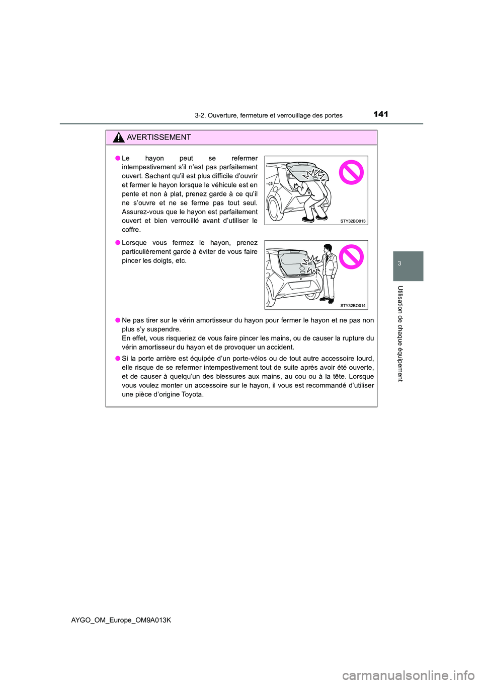 TOYOTA AYGO 2021 Manuel du propriétaire (in French) 1413-2. Ouverture, fermeture et verrouillage des portes
3
Utilisation de chaque équipement
AYGO_OM_Europe_OM9A013K
AVERTISSEMENT
●Ne pas tirer sur le vérin amortisseur du hayon pour fermer le hayo TOYOTA AYGO 2021 Manuel du propriétaire (in French) 1413-2. Ouverture, fermeture et verrouillage des portes
3
Utilisation de chaque équipement
AYGO_OM_Europe_OM9A013K
AVERTISSEMENT
●Ne pas tirer sur le vérin amortisseur du hayon pour fermer le hayo