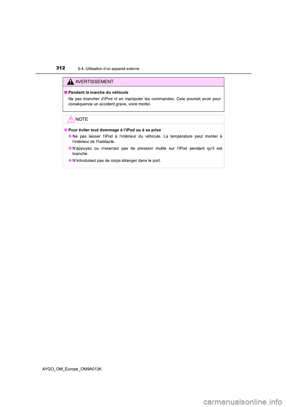 TOYOTA AYGO 2021  Manuel du propriétaire (in French) 3125-4. Utilisation d’un appareil externe
AYGO_OM_Europe_OM9A013K
AVERTISSEMENT
■Pendant la marche du véhicule 
Ne pas brancher d’iPod ni en manipuler les commandes. Cela pourrait avoir pour 
c