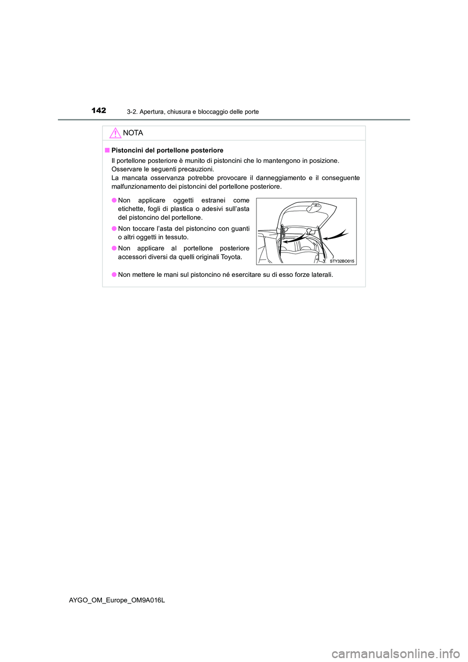 TOYOTA AYGO 2021  Manuale duso (in Italian) 1423-2. Apertura, chiusura e bloccaggio delle porte
AYGO_OM_Europe_OM9A016L
NOTA
■Pistoncini del portellone posteriore 
Il portellone posteriore è munito di pistoncini che lo mantengono in posizion