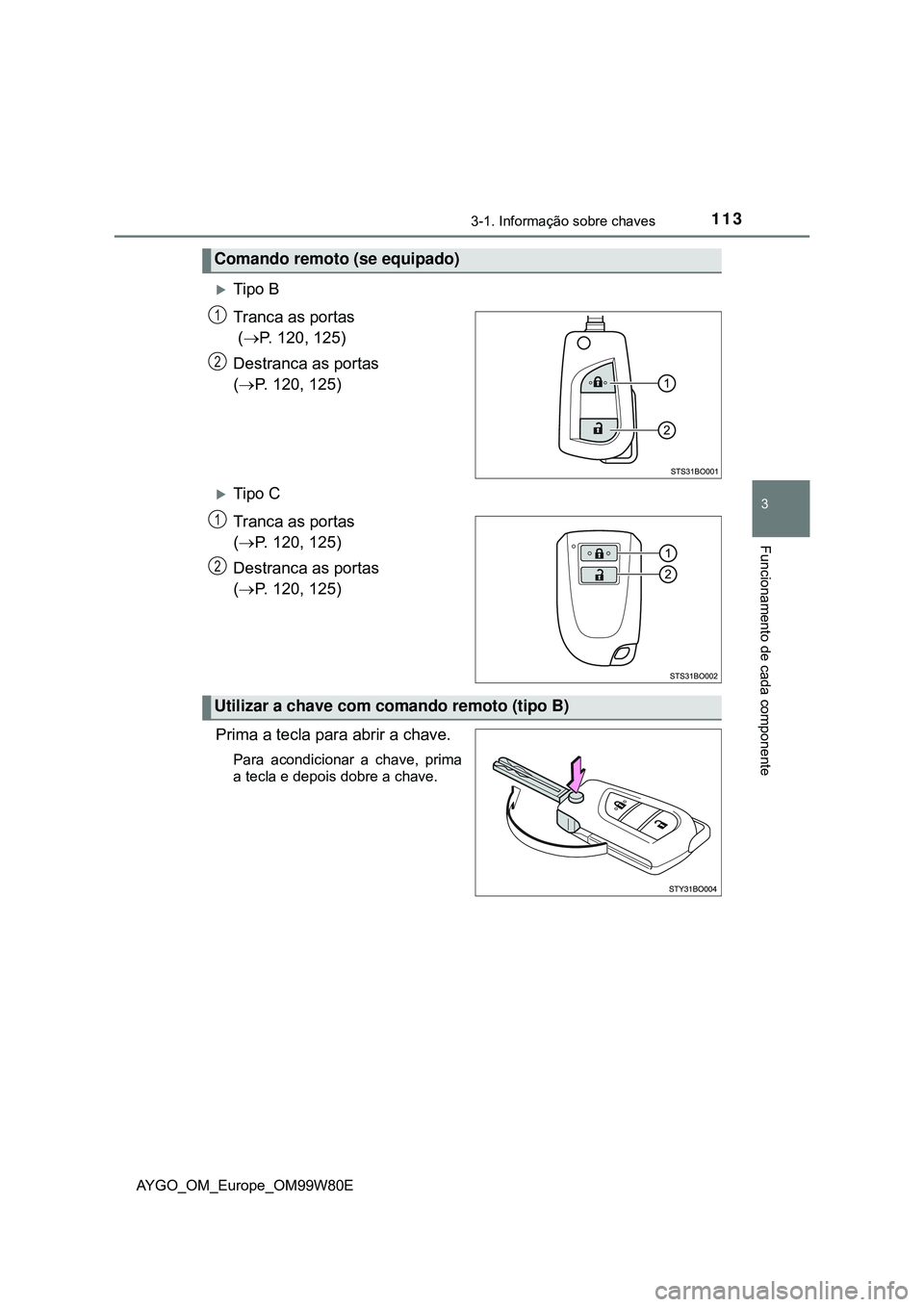 TOYOTA AYGO 2021  Manual de utilização (in Portuguese) 1133-1. Informação sobre chaves
3
Funcionamento de cada componente
AYGO_OM_Europe_OM99W80E
Tipo B
Tranca as portas
 (P. 120, 125)
Destranca as portas
(P. 120, 125)
Tipo C
Tranca as porta