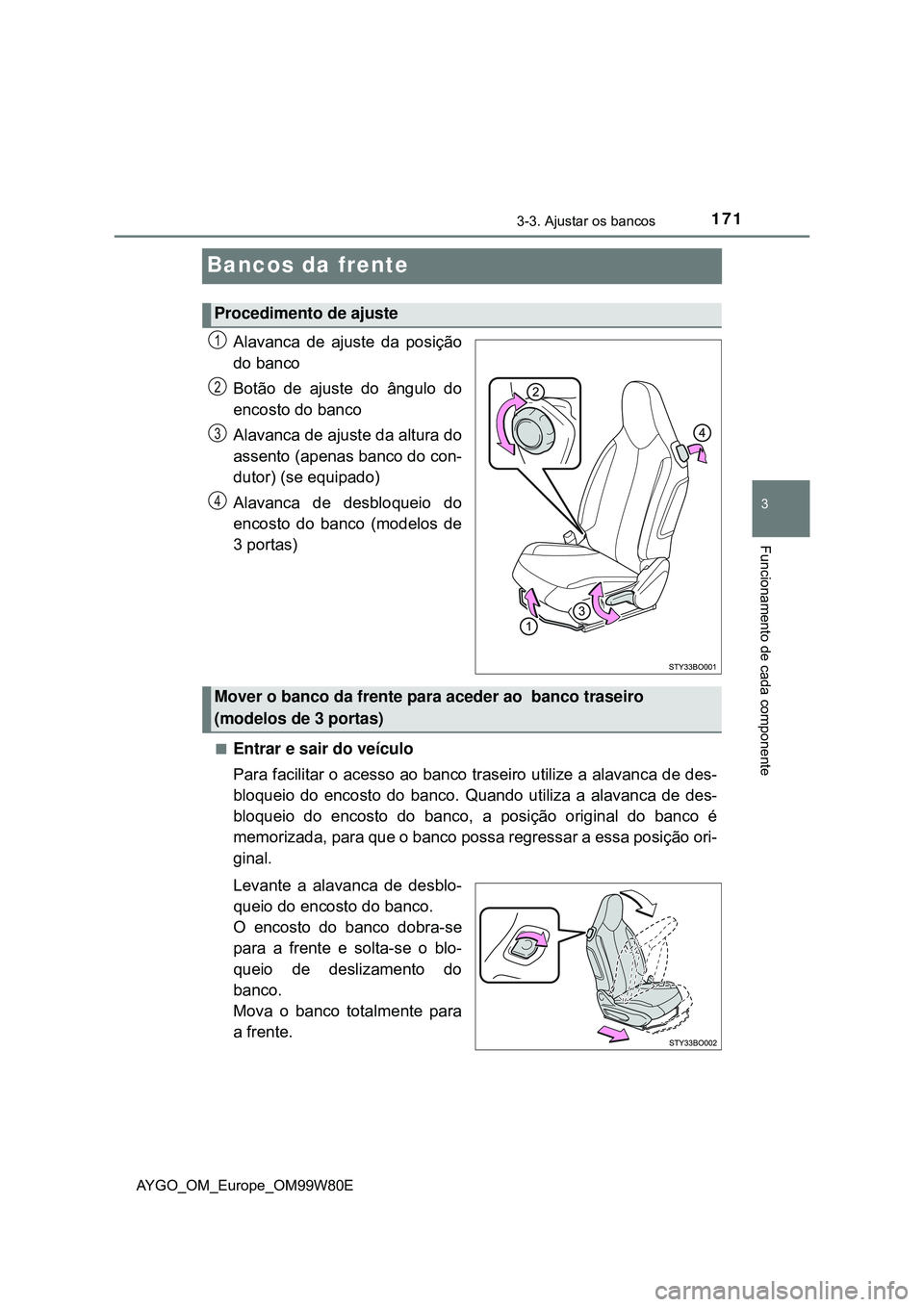 TOYOTA AYGO 2021  Manual de utilização (in Portuguese) 171
3
3-3. Ajustar os bancos
Funcionamento de cada componente
AYGO_OM_Europe_OM99W80E
Bancos da frente
Alavanca de ajuste da posição
do banco
Botão de ajuste do ângulo do
encosto do banco
Alavanca