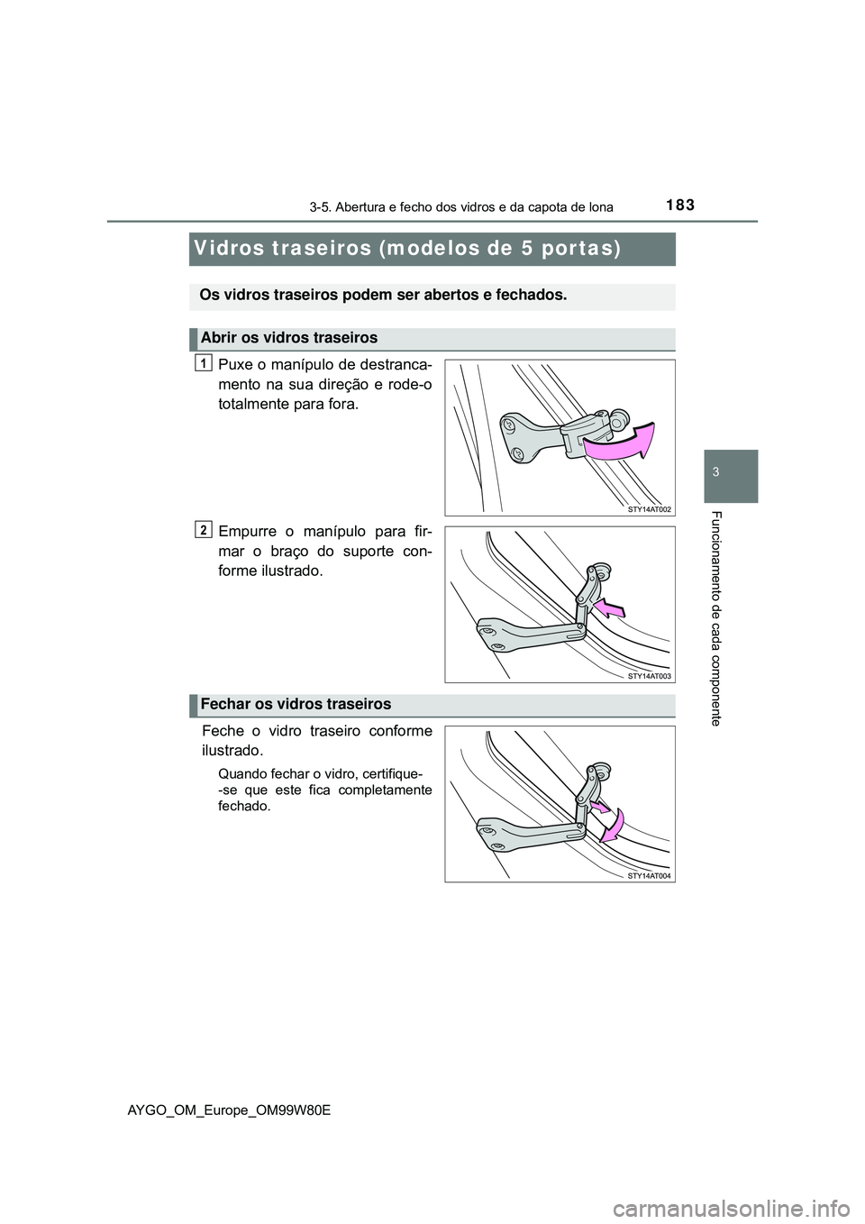TOYOTA AYGO 2021  Manual de utilização (in Portuguese) 183
3
3-5. Abertura e fecho dos vidros e da capota de lona
Funcionamento de cada componente
AYGO_OM_Europe_OM99W80E
Vidros traseiros (modelos de 5 por tas)
Puxe o manípulo de destranca-
mento na sua 