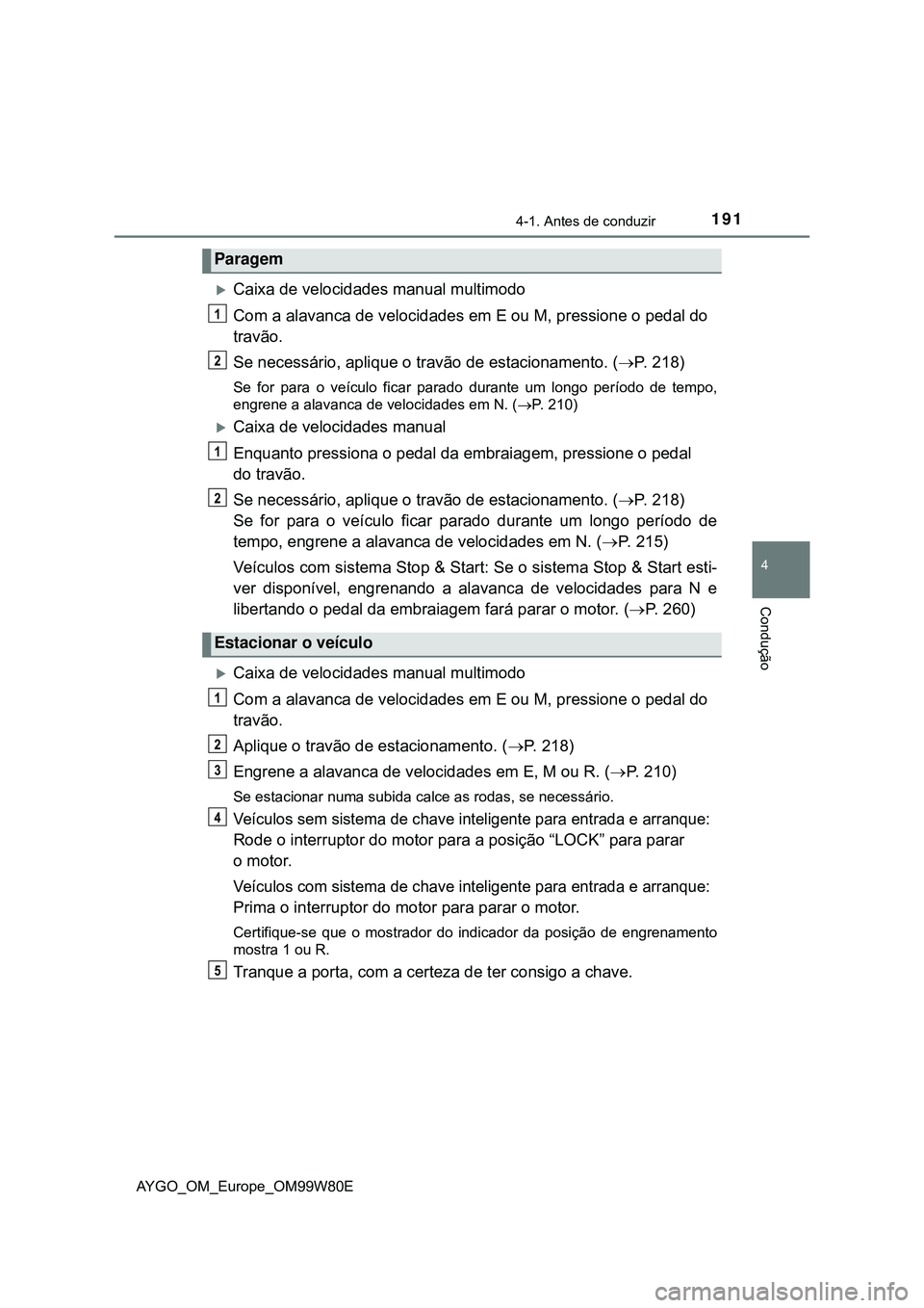 TOYOTA AYGO 2021  Manual de utilização (in Portuguese) 1914-1. Antes de conduzir
4
Condução
AYGO_OM_Europe_OM99W80E
Caixa de velocidades manual multimodo
Com a alavanca de velocidades em E ou M, pressione o pedal do 
travão.
Se necessário, aplique 