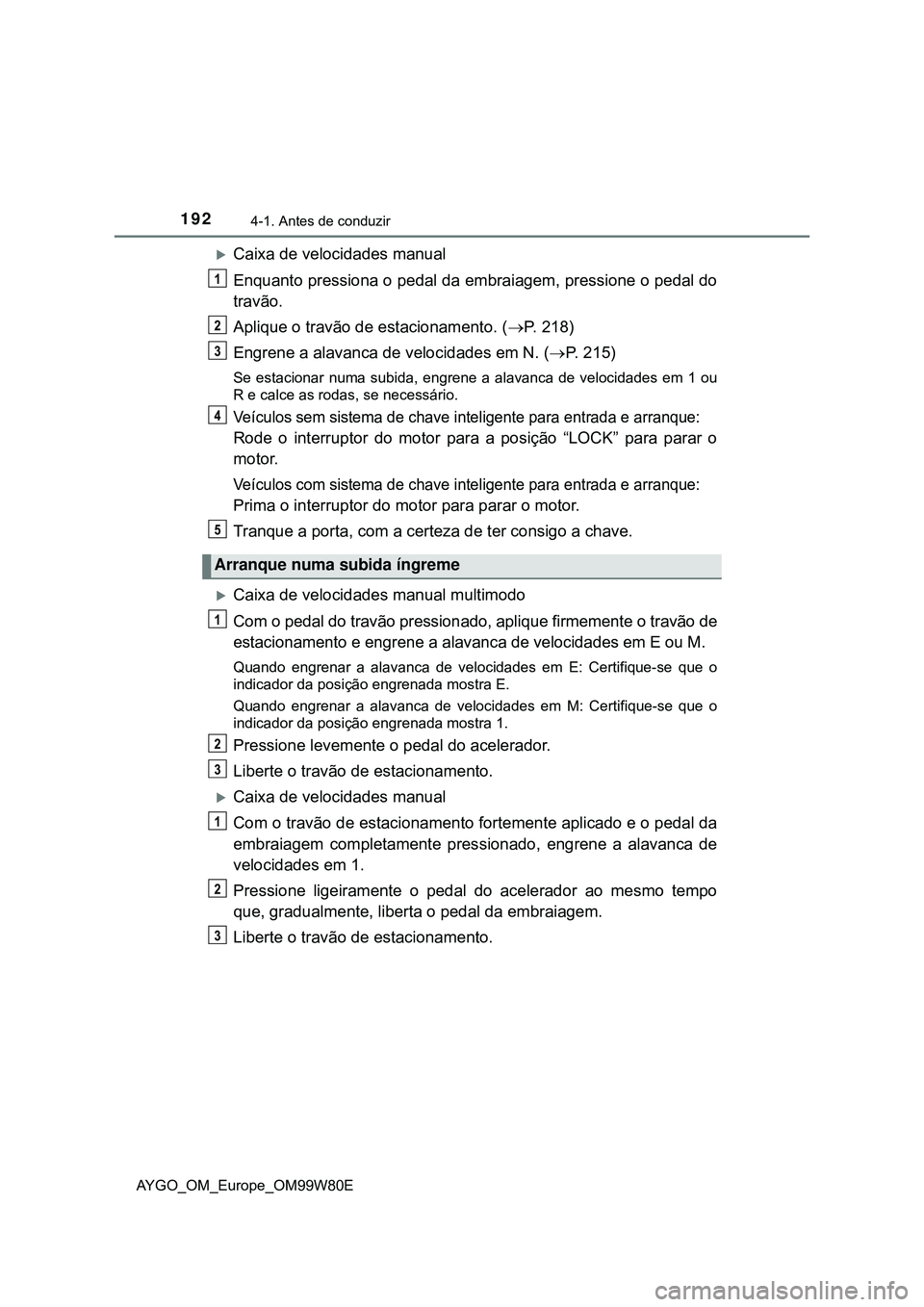 TOYOTA AYGO 2021  Manual de utilização (in Portuguese) 1924-1. Antes de conduzir
AYGO_OM_Europe_OM99W80E
Caixa de velocidades manual
Enquanto pressiona o pedal da embraiagem, pressione o pedal do
travão.
Aplique o travão de estacionamento. (P. 218