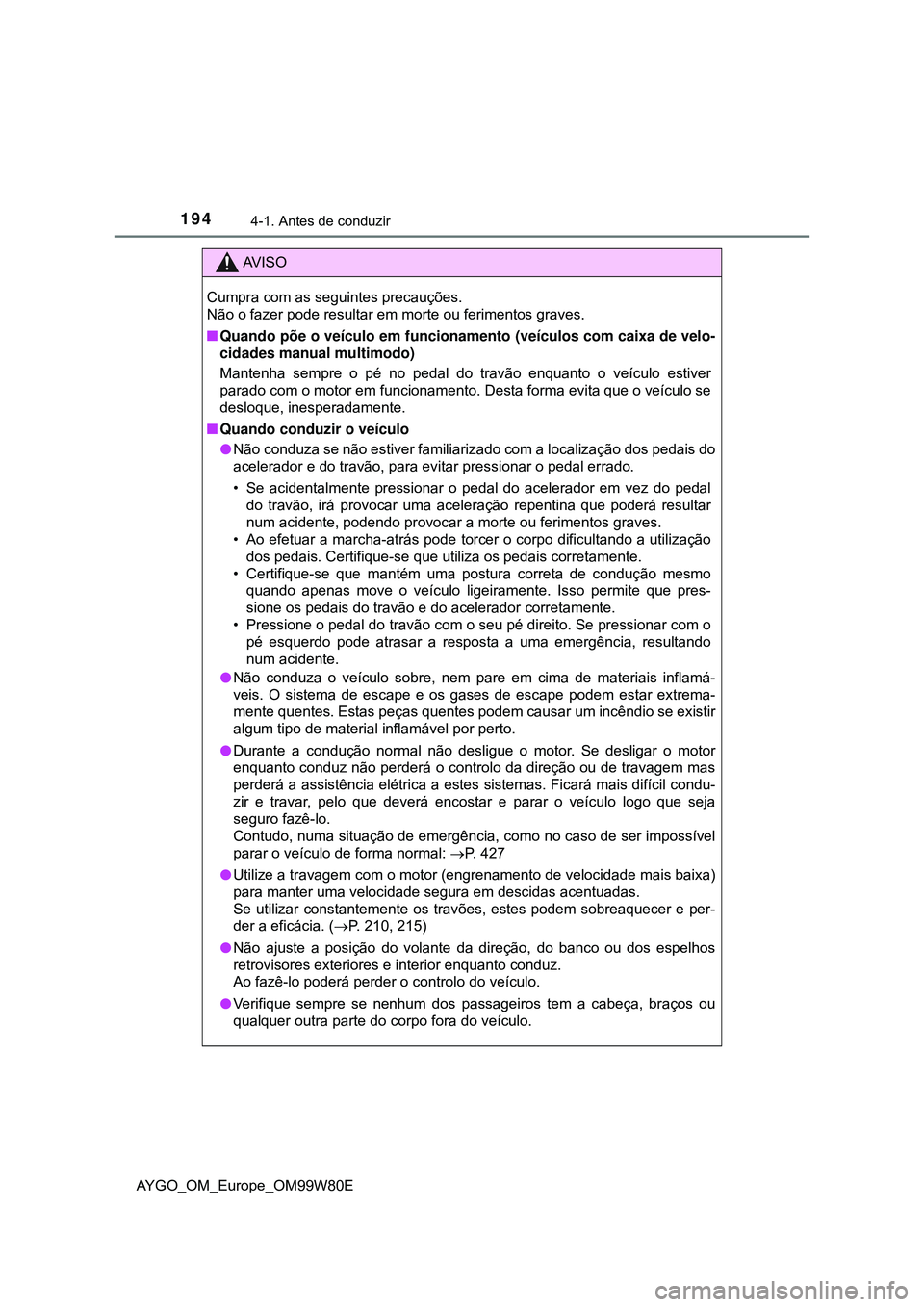 TOYOTA AYGO 2021  Manual de utilização (in Portuguese) 1944-1. Antes de conduzir
AYGO_OM_Europe_OM99W80E
AV I S O
Cumpra com as seguintes precauções. 
Não o fazer pode resultar em morte ou ferimentos graves.
Quando põe o veículo em funcionamento (