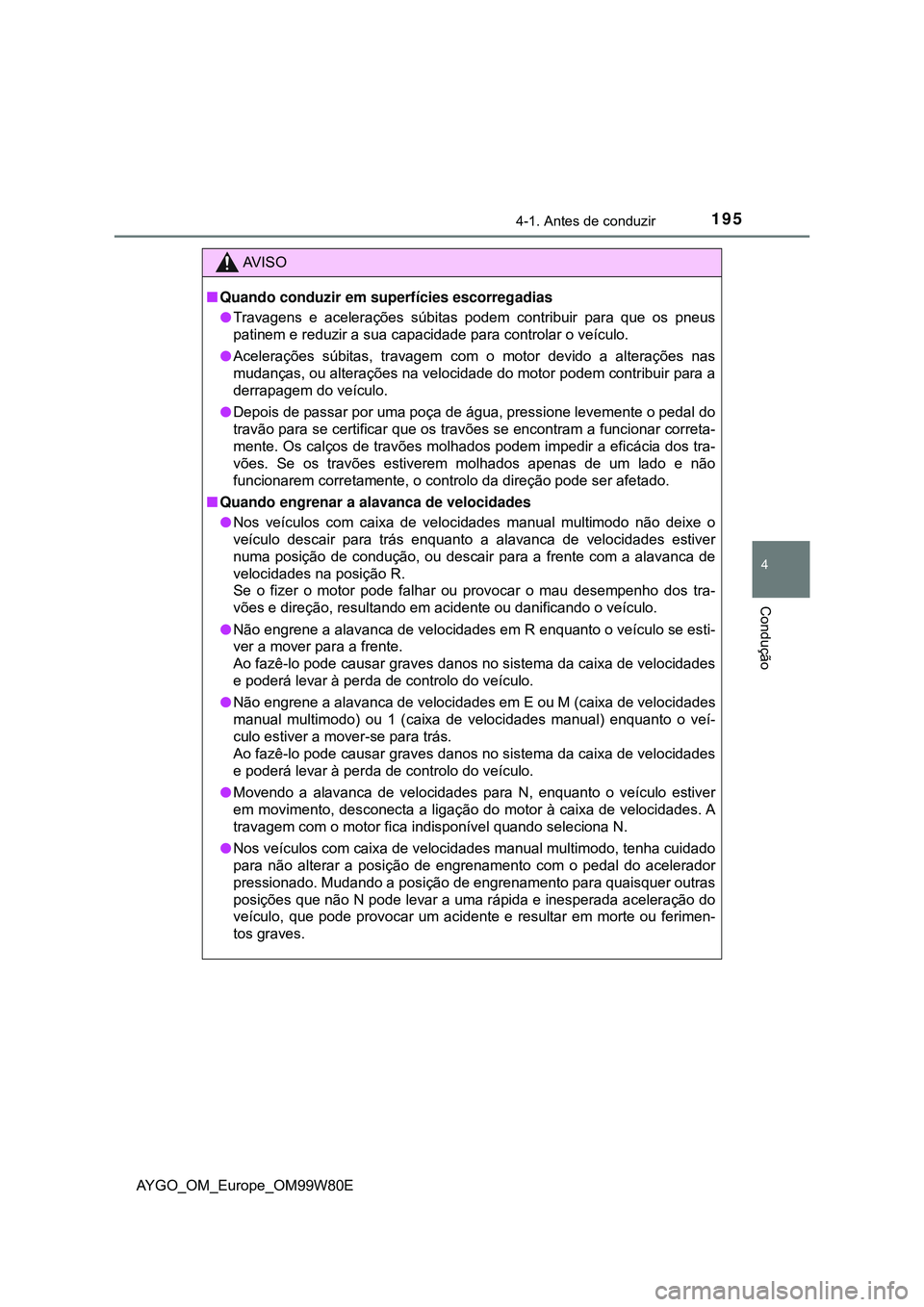 TOYOTA AYGO 2021  Manual de utilização (in Portuguese) 1954-1. Antes de conduzir
4
Condução
AYGO_OM_Europe_OM99W80E
AV I S O
Quando conduzir em superfícies escorregadias
Travagens e acelerações súbitas podem contribuir para que os pneus
patine
