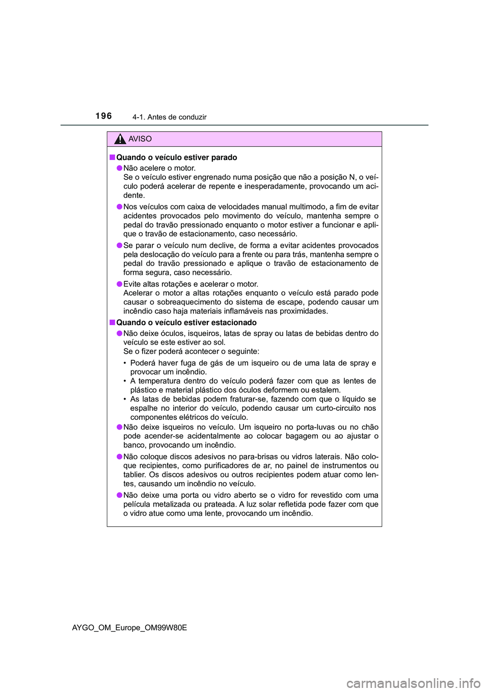 TOYOTA AYGO 2021  Manual de utilização (in Portuguese) 1964-1. Antes de conduzir
AYGO_OM_Europe_OM99W80E
AV I S O
Quando o veículo estiver parado
Não acelere o motor.
Se o veículo estiver engrenado numa posição que não a posição N, o veí-
c